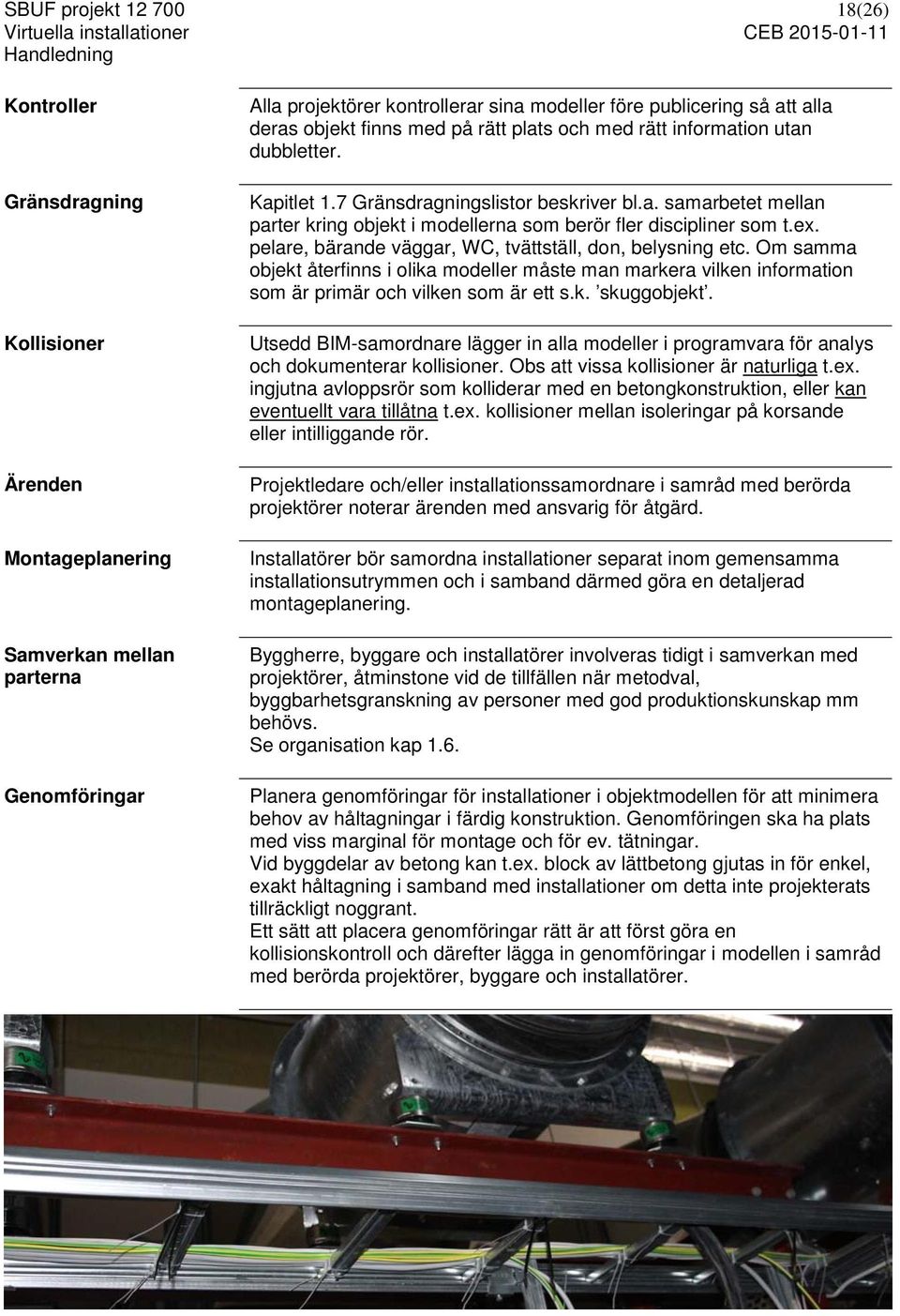 ex. pelare, bärande väggar, WC, tvättställ, don, belysning etc. Om samma objekt återfinns i olika modeller måste man markera vilken information som är primär och vilken som är ett s.k. skuggobjekt.