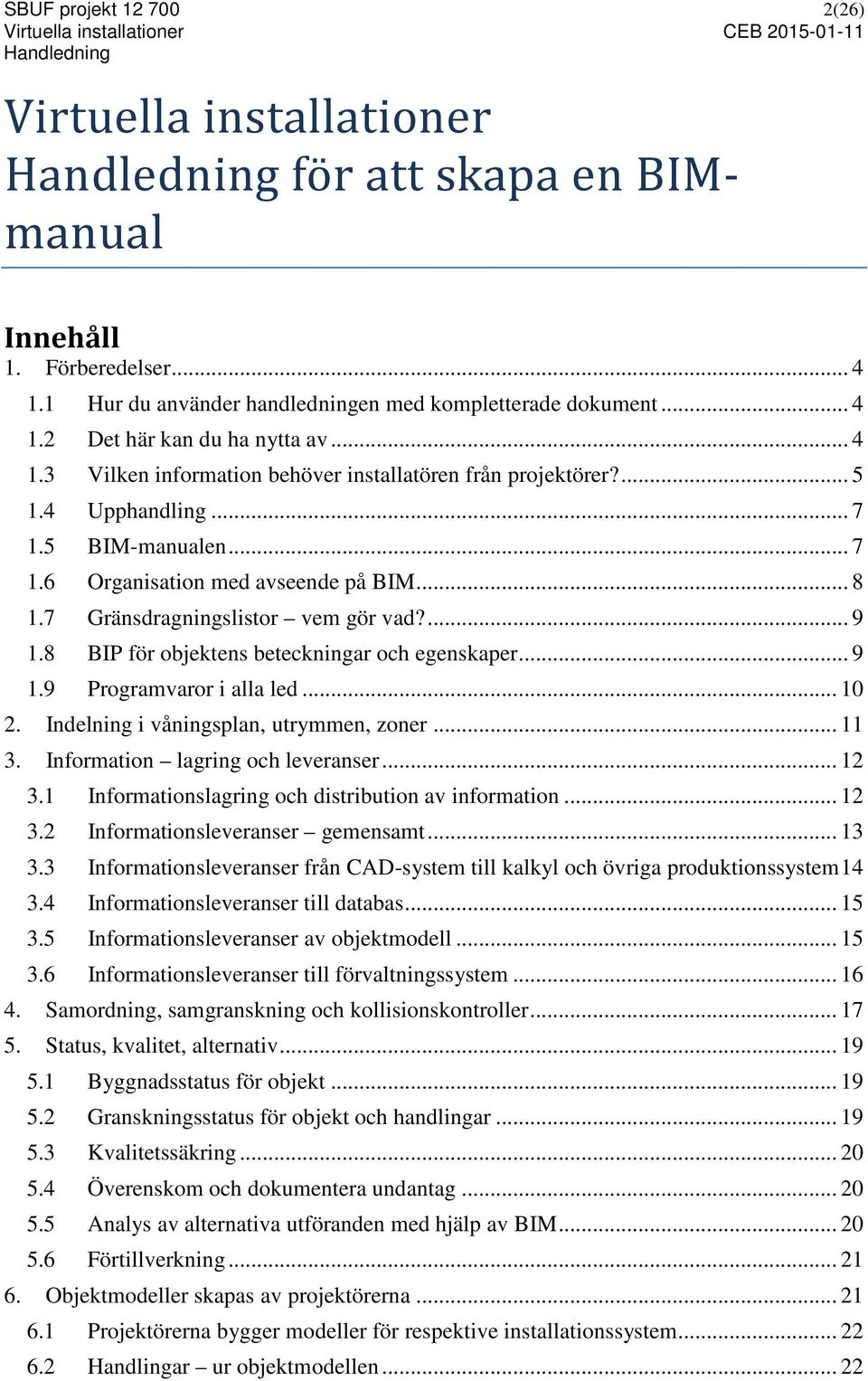 8 BIP för objektens beteckningar och egenskaper... 9 1.9 Programvaror i alla led... 10 2. Indelning i våningsplan, utrymmen, zoner... 11 3. Information lagring och leveranser... 12 3.