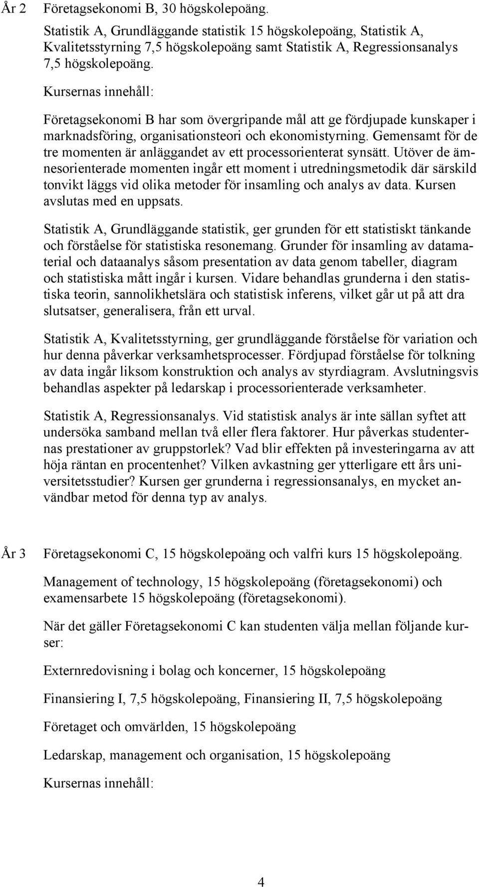 Gemensamt för de tre momenten är anläggandet av ett processorienterat synsätt.