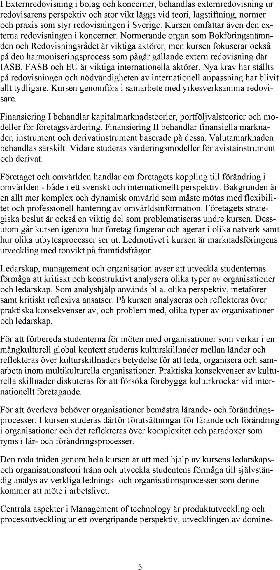 Normerande organ som Bokföringsnämnden och Redovisningsrådet är viktiga aktörer, men kursen fokuserar också på den harmoniseringsprocess som pågår gällande extern redovisning där IASB, FASB och EU är