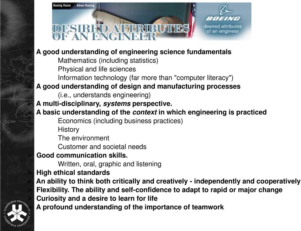 A basic understanding of the context in which engineering is practiced Economics (including business practices) History The environment Customer and societal needs Good communication skills.