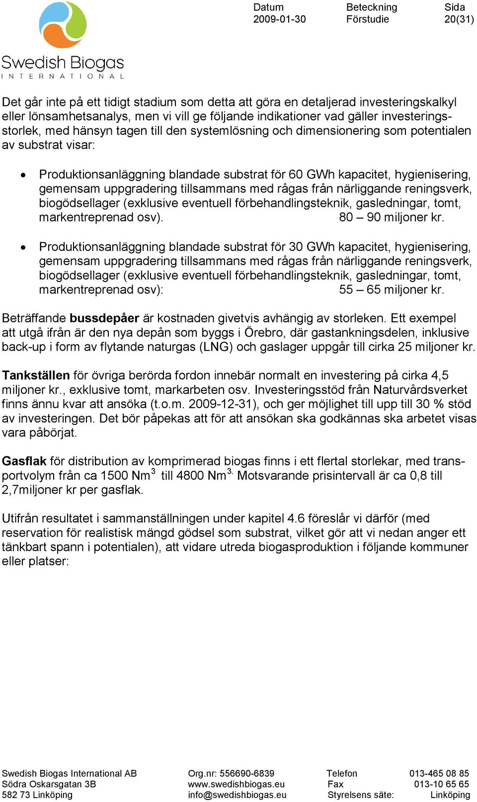 gemensam uppgradering tillsammans med rågas från närliggande reningsverk, biogödsellager (exklusive eventuell förbehandlingsteknik, gasledningar, tomt, markentreprenad osv). 80 90 miljoner kr.