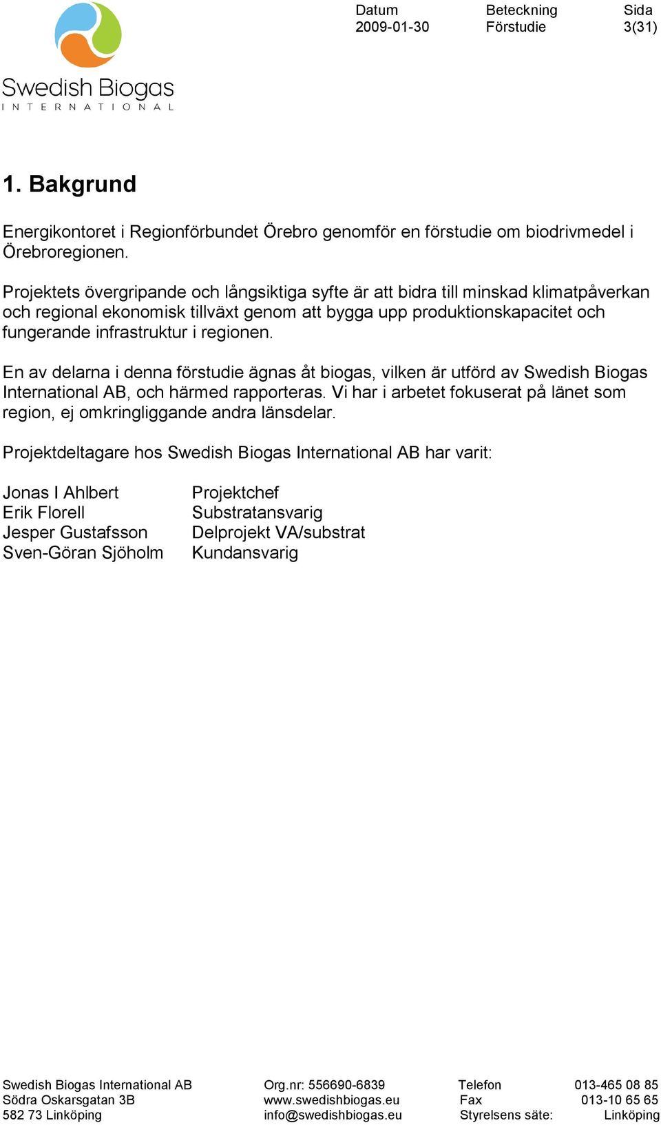 infrastruktur i regionen. En av delarna i denna förstudie ägnas åt biogas, vilken är utförd av Swedish Biogas International AB, och härmed rapporteras.