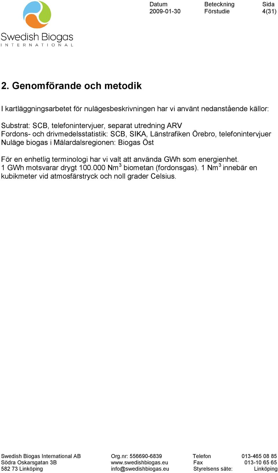 telefonintervjuer, separat utredning ARV Fordons- och drivmedelsstatistik: SCB, SIKA, Länstrafiken Örebro, telefonintervjuer Nuläge