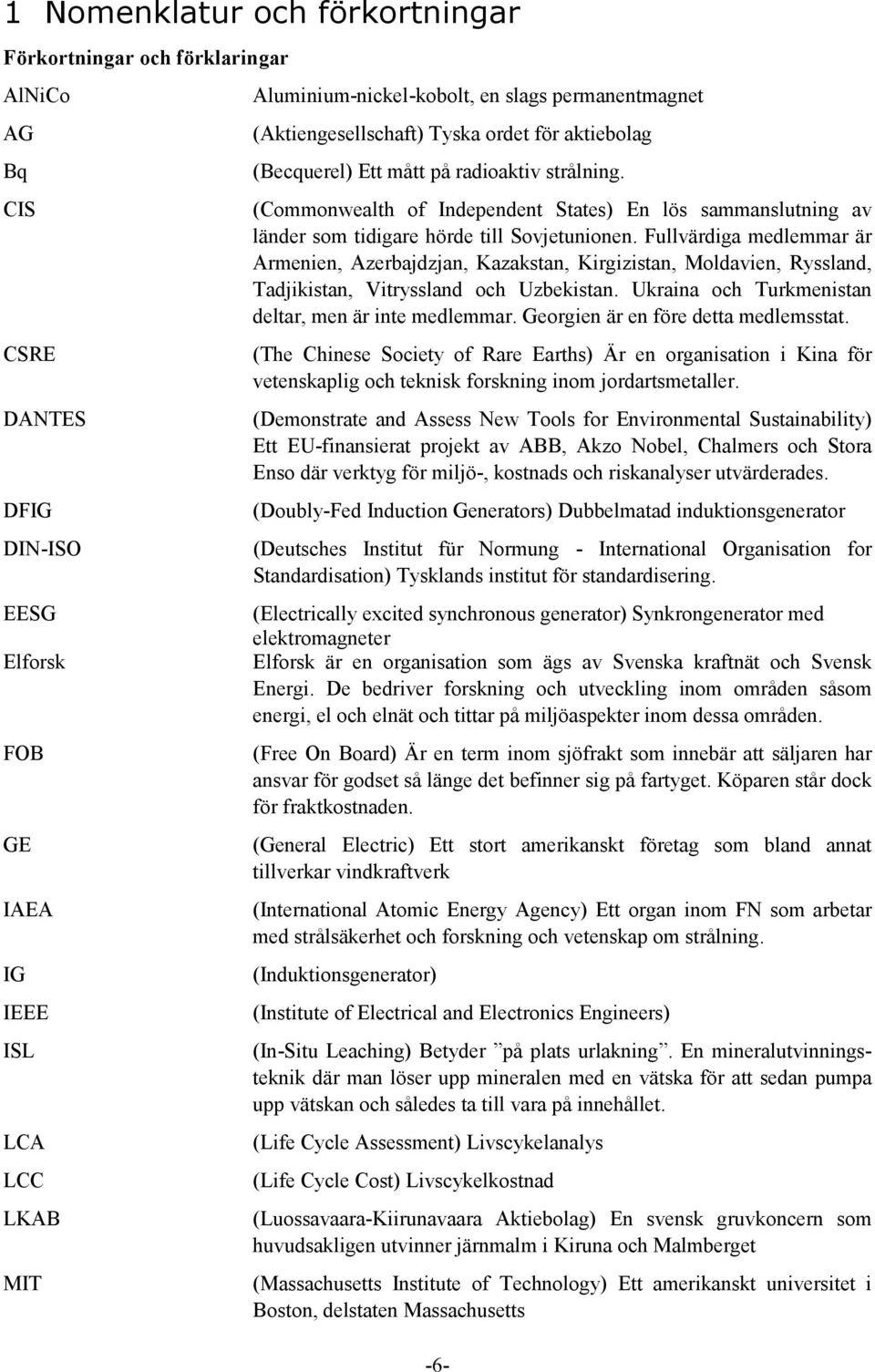(Commonwealth of Independent States) En lös sammanslutning av länder som tidigare hörde till Sovjetunionen.