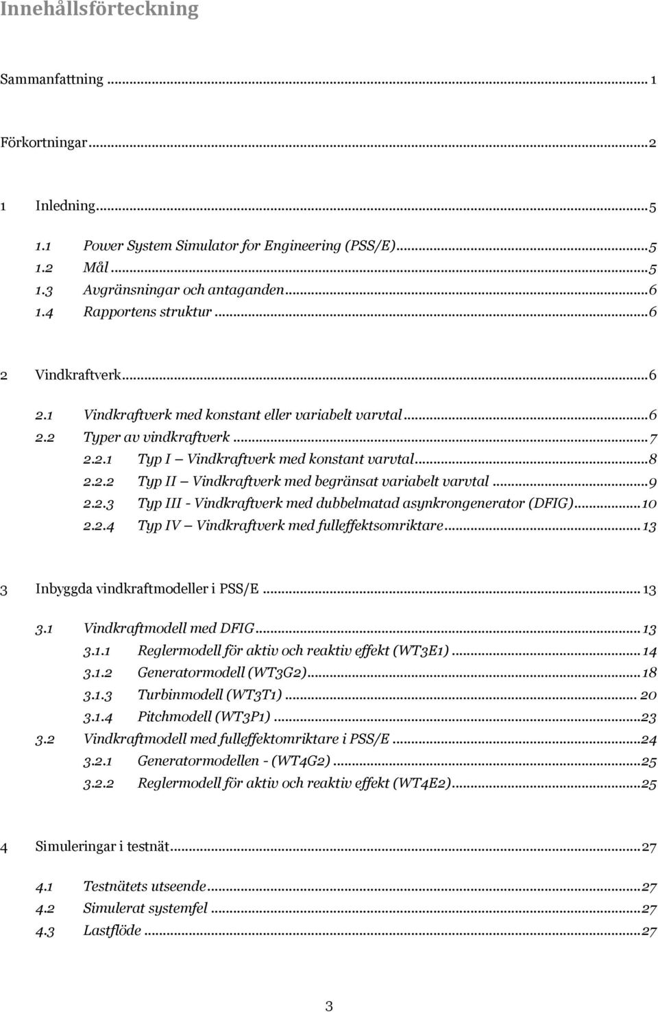 .. 9 2.2.3 Typ III - Vindkraftverk med dubbelmatad asynkrongenerator (DFIG)... 10 2.2.4 Typ IV Vindkraftverk med fulleffektsomriktare... 13 3 Inbyggda vindkraftmodeller i PSS/E... 13 3.1 Vindkraftmodell med DFIG.