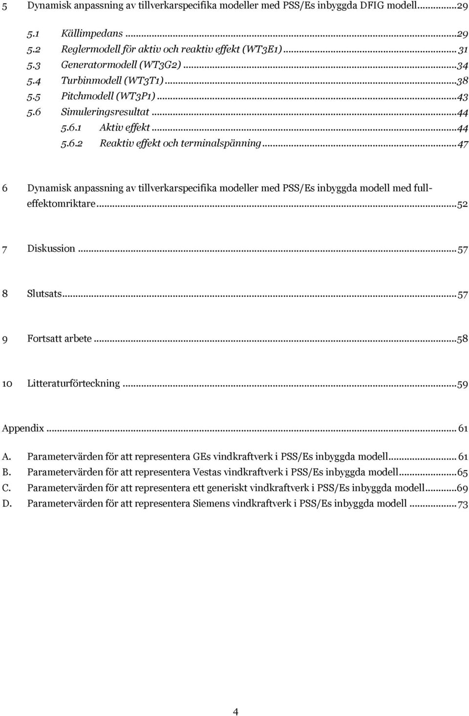 .. 47 6 Dynamisk anpassning av tillverkarspecifika modeller med PSS/Es inbyggda modell med fulleffektomriktare... 52 7 Diskussion... 57 8 Slutsats... 57 9 Fortsatt arbete... 58 10 Litteraturförteckning.