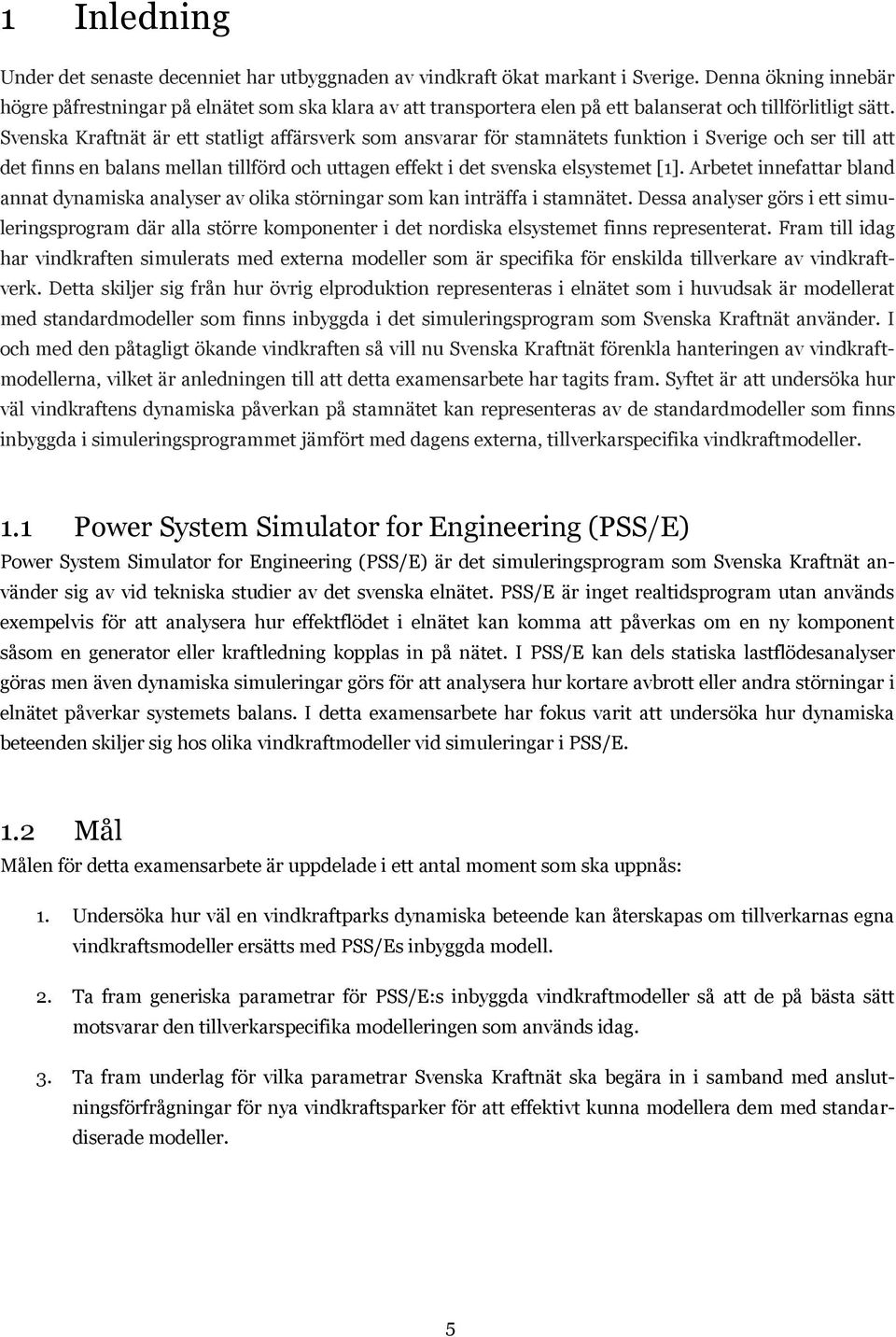 Svenska Kraftnät är ett statligt affärsverk som ansvarar för stamnätets funktion i Sverige och ser till att det finns en balans mellan tillförd och uttagen effekt i det svenska elsystemet [1].