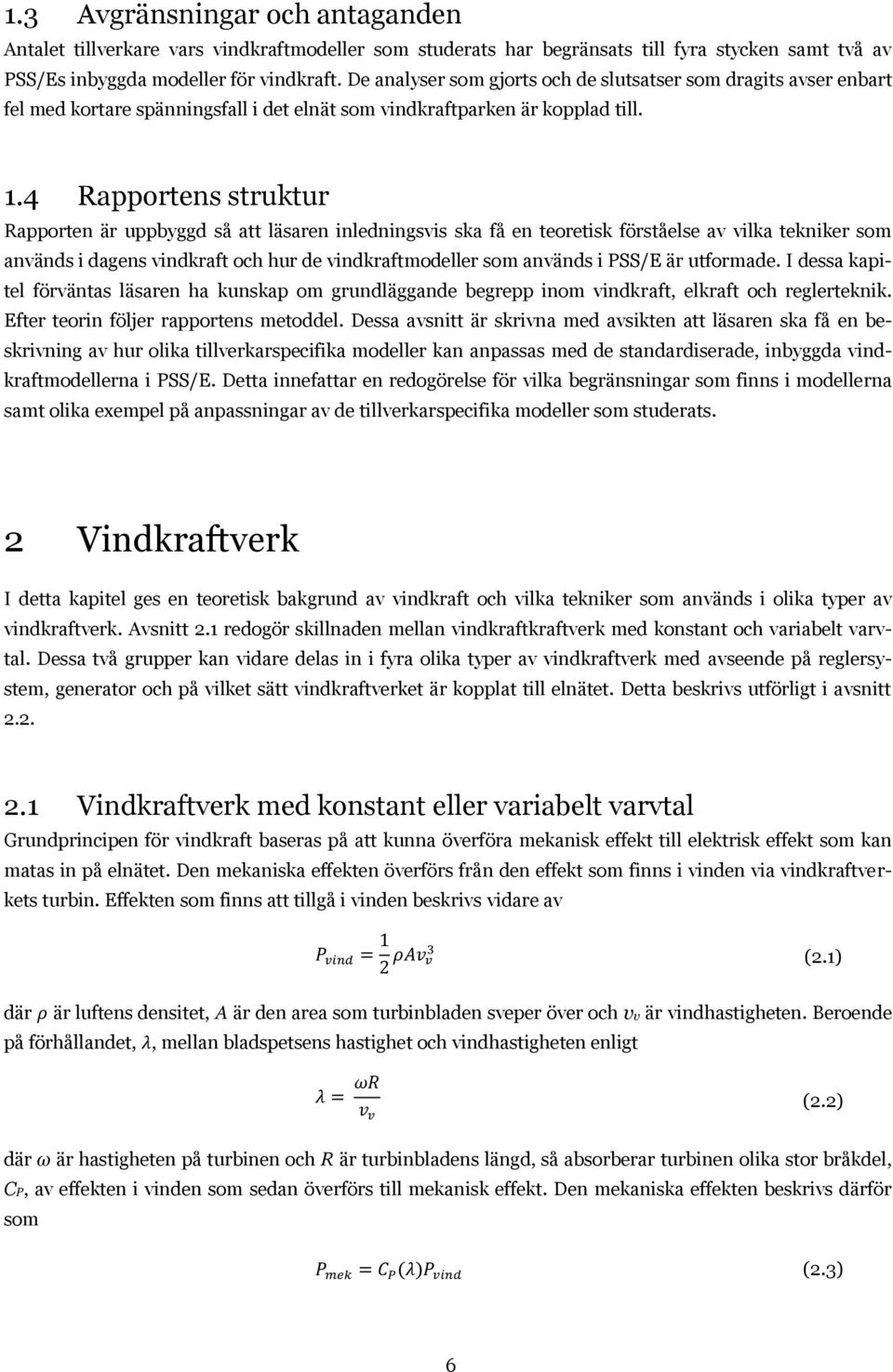 4 Rapportens struktur Rapporten är uppbyggd så att läsaren inledningsvis ska få en teoretisk förståelse av vilka tekniker som används i dagens vindkraft och hur de vindkraftmodeller som används i