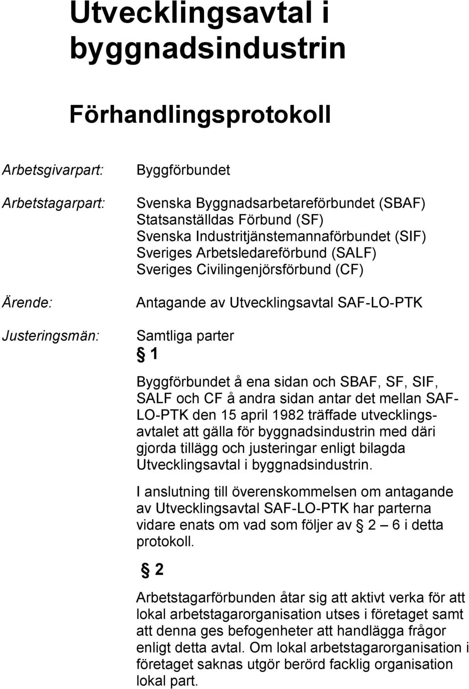 sidan och SBAF, SF, SIF, SALF och CF å andra sidan antar det mellan SAF- LO-PTK den 15 april 1982 träffade utvecklingsavtalet att gälla för byggnadsindustrin med däri gjorda tillägg och justeringar