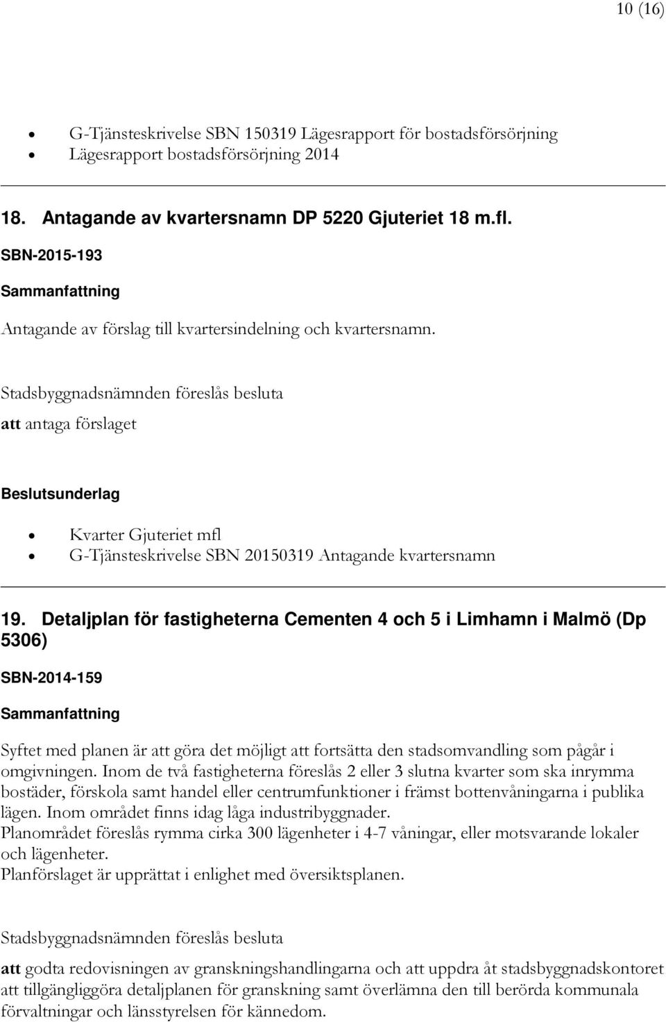 Detaljplan för fastigheterna Cementen 4 och 5 i Limhamn i Malmö (Dp 5306) SBN-2014-159 Syftet med planen är att göra det möjligt att fortsätta den stadsomvandling som pågår i omgivningen.