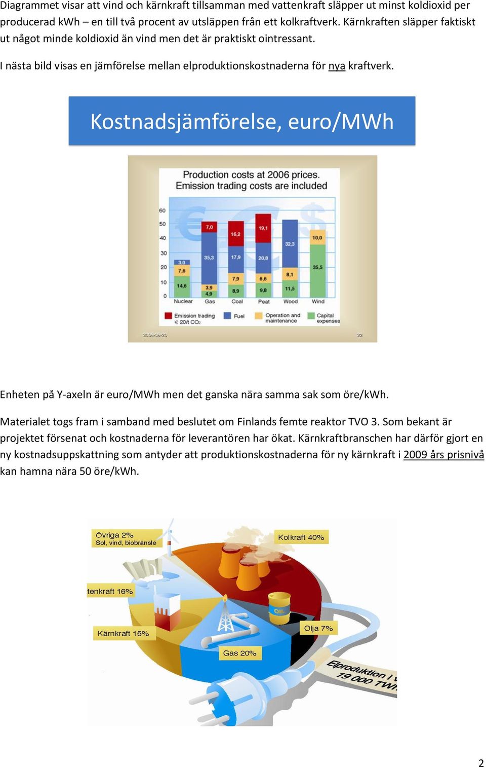 Kostnadsjämförelse, euro/mwh Enheten på Y-axeln är euro/mwh men det ganska nära samma sak som öre/kwh. Materialet togs fram i samband med beslutet om Finlands femte reaktor TVO 3.