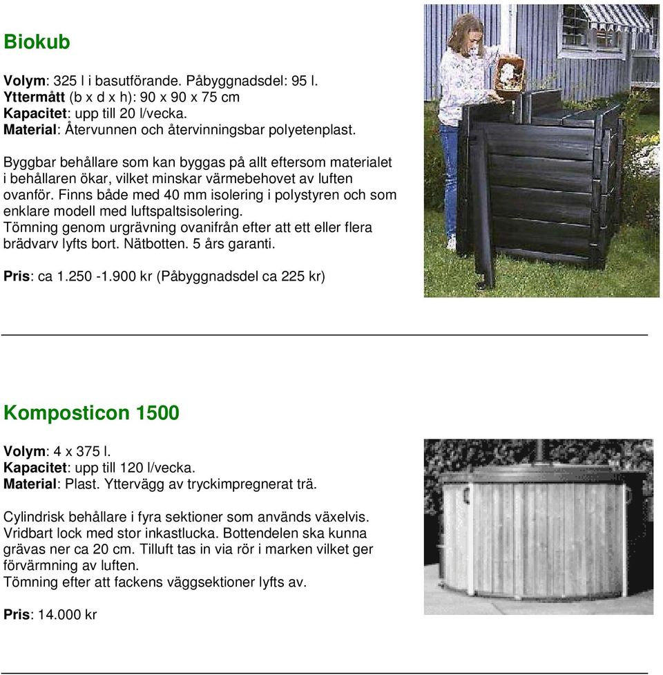 Finns både med 40 mm isolering i polystyren och som enklare modell med luftspaltsisolering. Tömning genom urgrävning ovanifrån efter att ett eller flera brädvarv lyfts bort. Nätbotten. 5 års garanti.