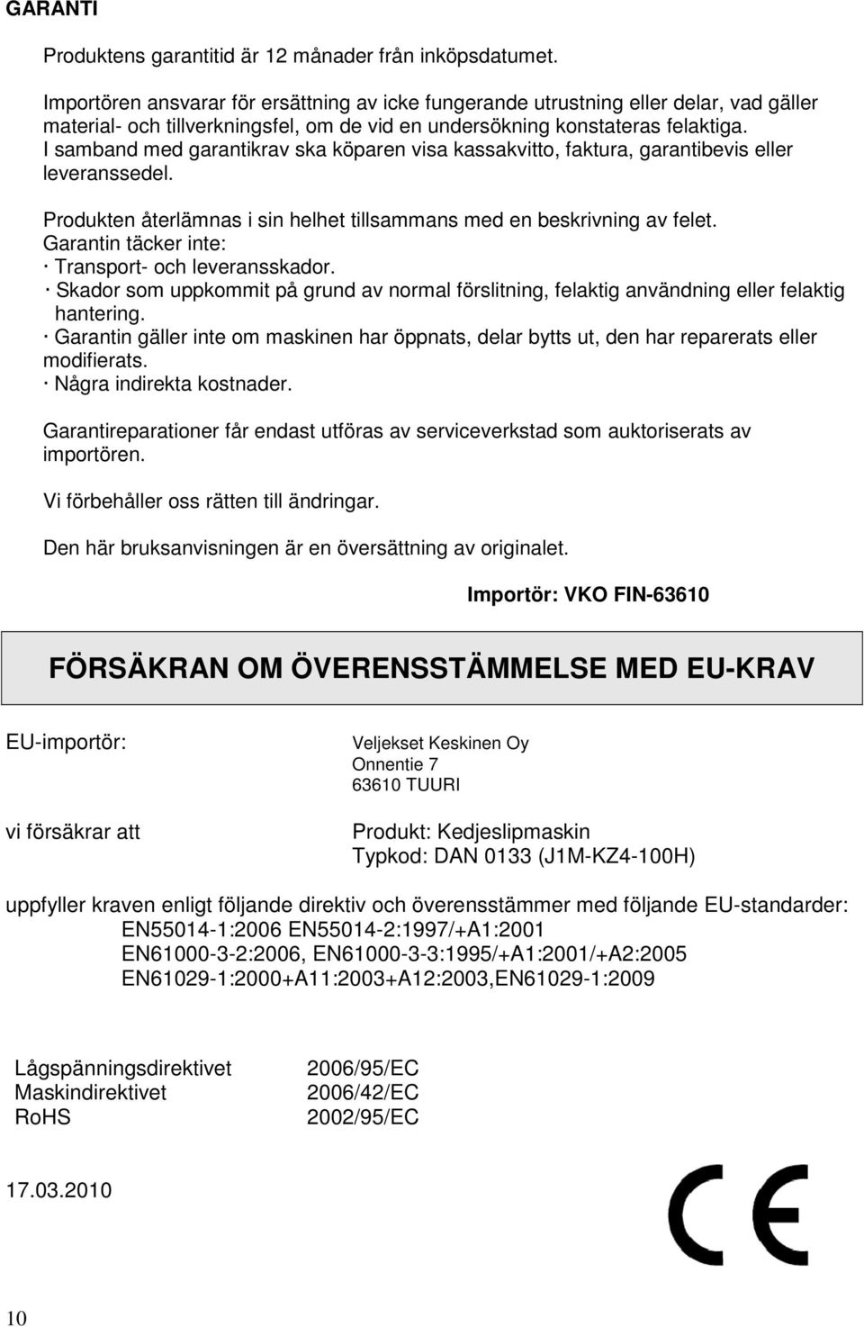 I samband med garantikrav ska köparen visa kassakvitto, faktura, garantibevis eller leveranssedel. Produkten återlämnas i sin helhet tillsammans med en beskrivning av felet.