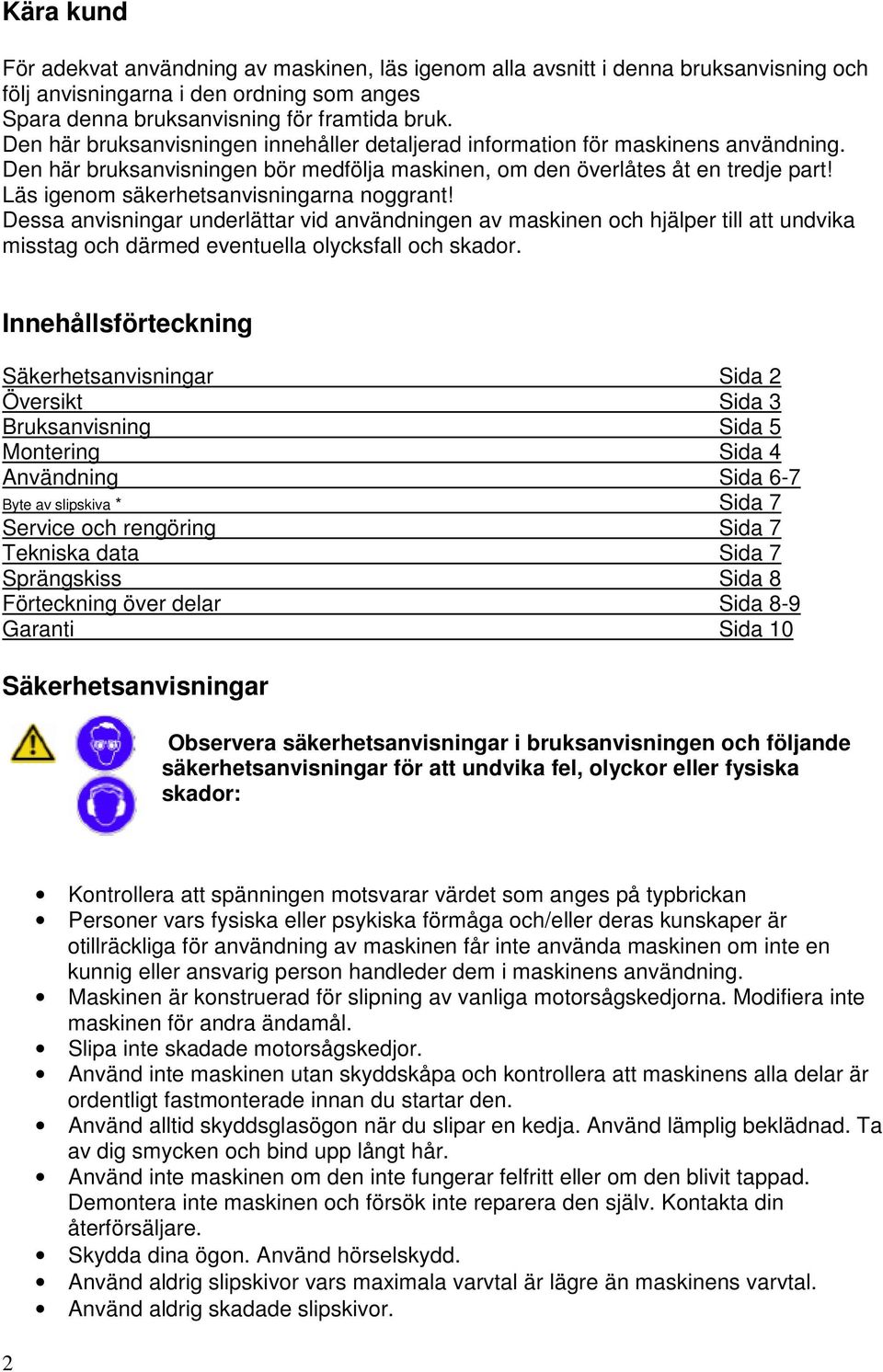 Läs igenom säkerhetsanvisningarna noggrant! Dessa anvisningar underlättar vid användningen av maskinen och hjälper till att undvika misstag och därmed eventuella olycksfall och skador.