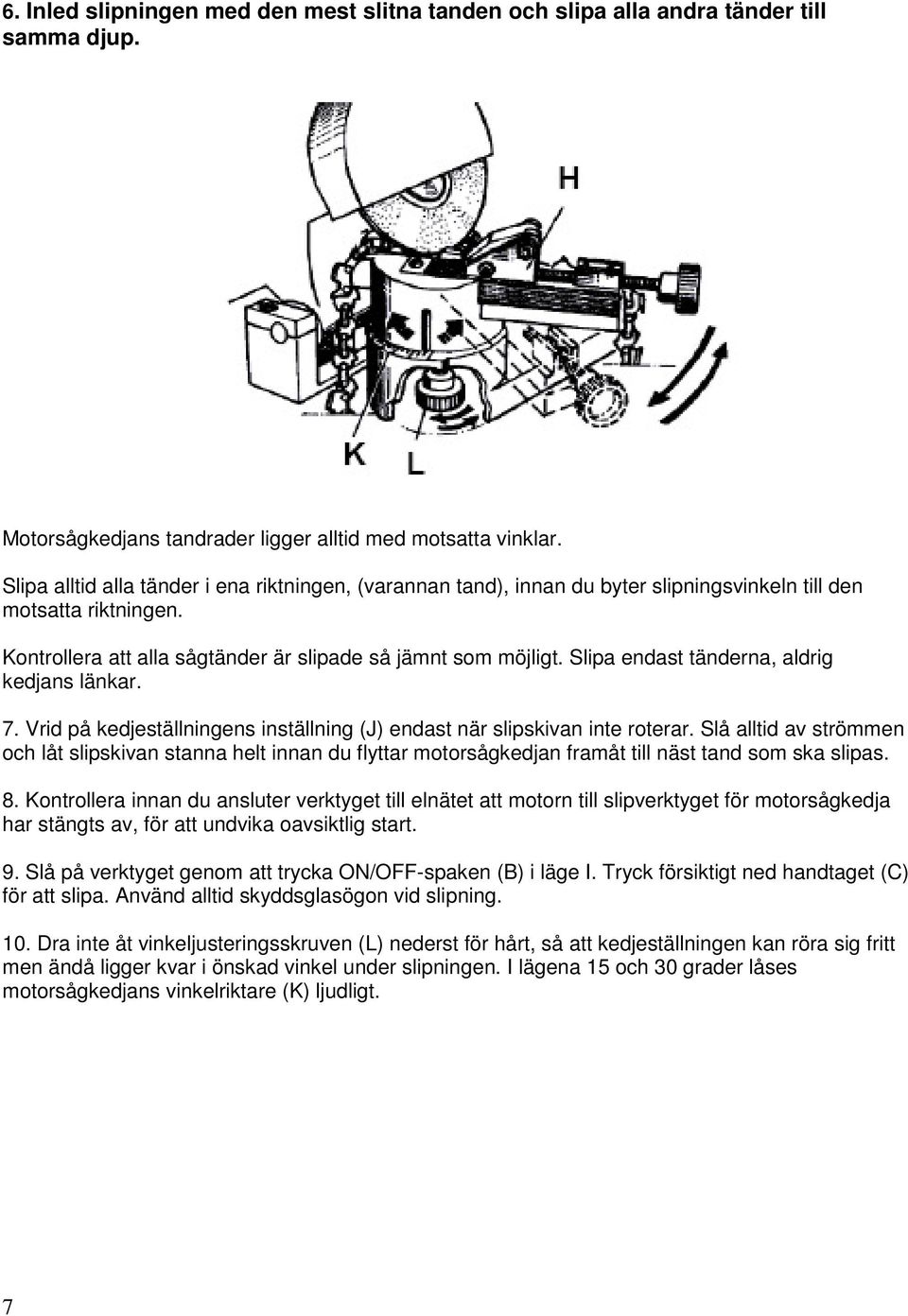 Slipa endast tänderna, aldrig kedjans länkar. 7. Vrid på kedjeställningens inställning (J) endast när slipskivan inte roterar.