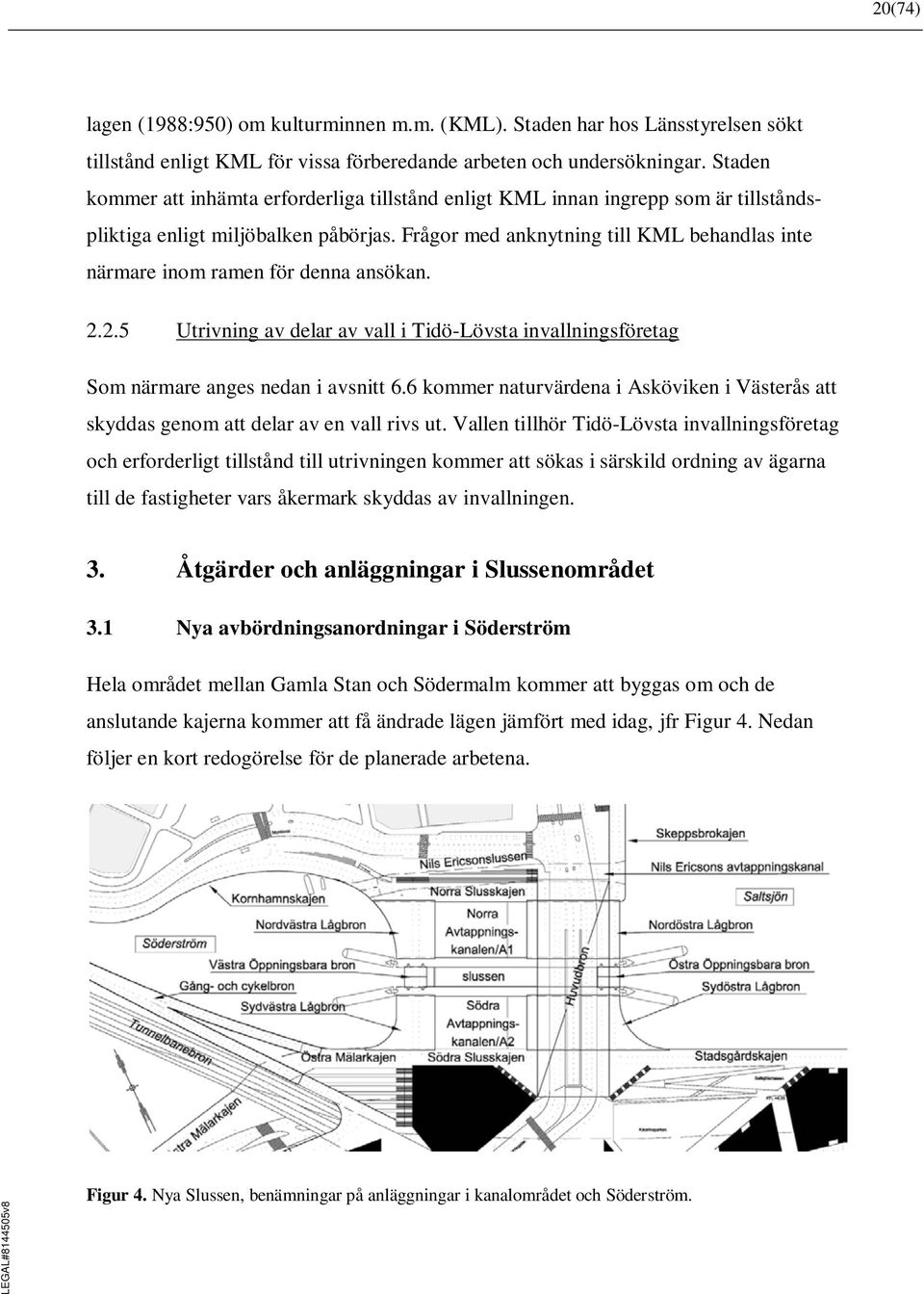 Frågor med anknytning till KML behandlas inte närmare inom ramen för denna ansökan. 2.2.5 Utrivning av delar av vall i Tidö-Lövsta invallningsföretag Som närmare anges nedan i avsnitt 6.