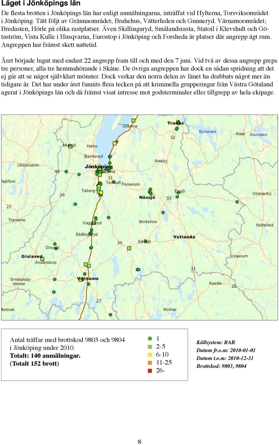 Även Skillingaryd, Smålandsrasta, Statoil i Klevshult och Götaström, Vista Kulle i Husqvarna, Eurostop i Jönköping och Forsheda är platser där angrepp ägt rum. Angreppen har främst skett nattetid.