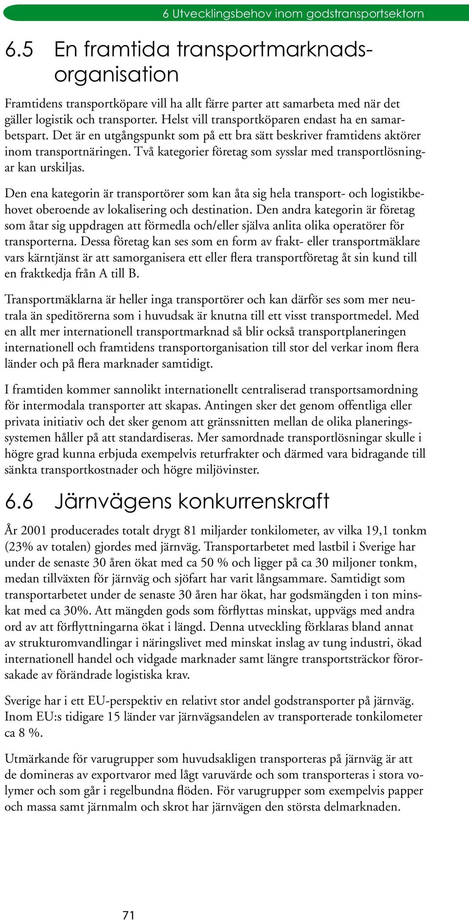 Den ena kategorin är transportörer som kan åta sig hela transport- och logistikbehovet oberoende av lokalisering och destination.