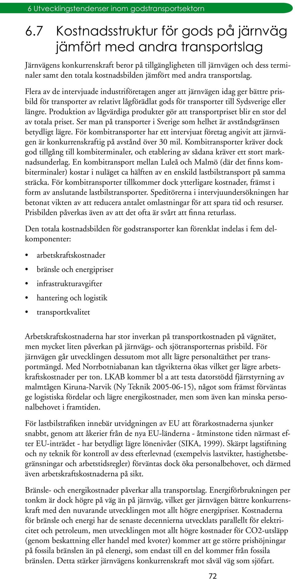 Flera av de intervjuade industriföretagen anger att järnvägen idag ger bättre prisbild för transporter av relativt lågförädlat gods för transporter till Sydsverige eller längre.