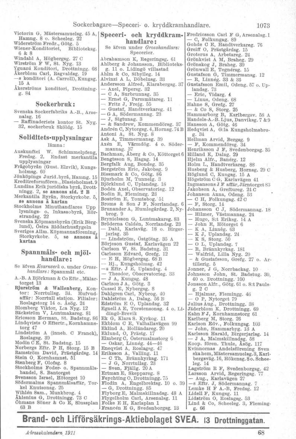 24 Windahl A, Högbergsg. 27 C Abrahamson K, Regeringsg. 61 Grönkvist A M, Braheg. 29 Wirström F W, St. Nyg. 13 Ahlbel'g & Johansson, Biblioteks- Grönskog J, Braheg. 39 Yguazu Konditori, Drottningg.