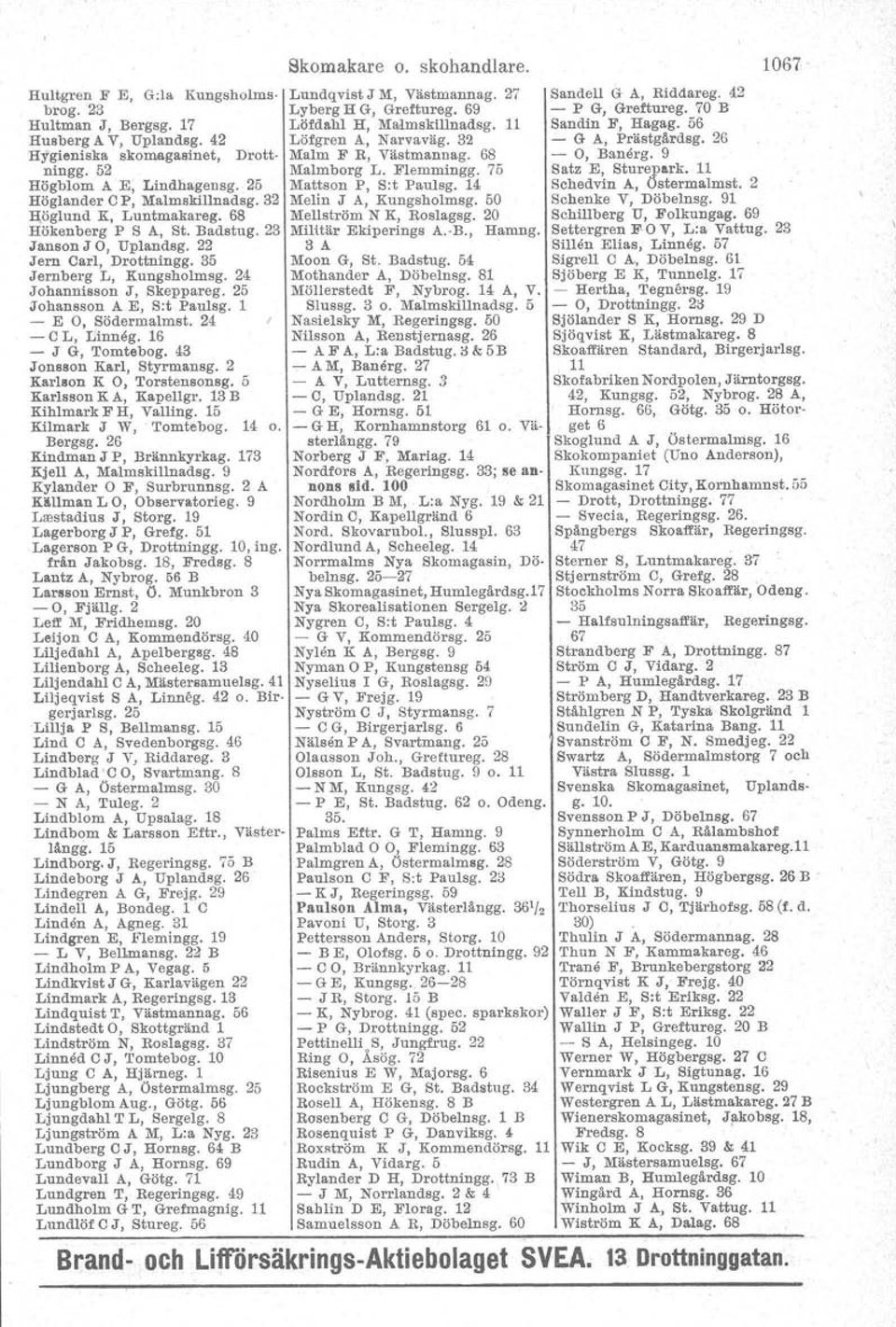 1 - E 0, Södermalmst. 24 - e L, rjinneg. 16 - J G, Tomtebog. 43 Jonsson Karl, Styrmansg. 2 K r1son K 0, Torstensonsg. 5 Karlsson K A, Kapellgr. 13 B Kihlmark F H, Valling.