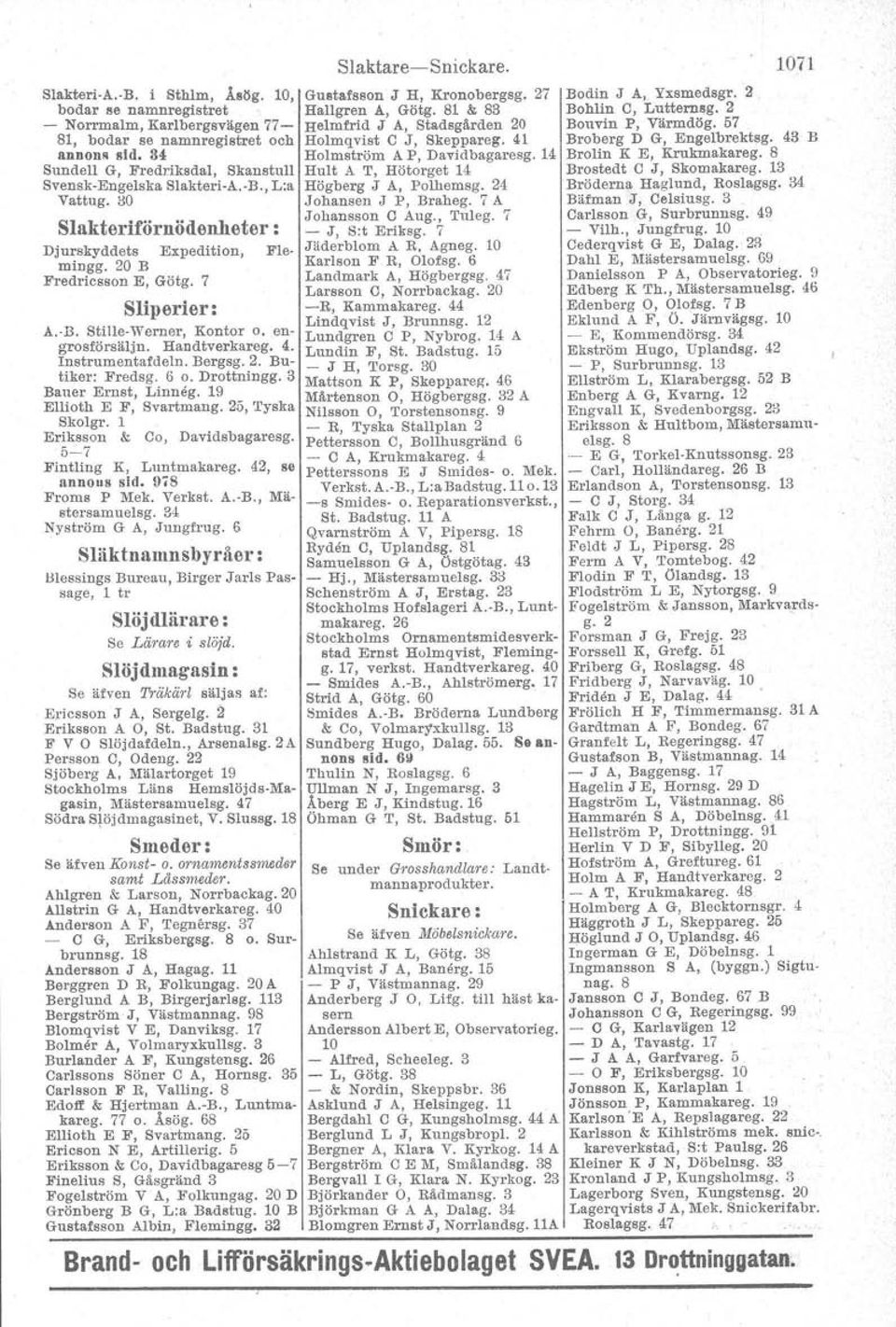 Bergsg. 2. Butiker: Fredsg. 6 o. Drottningg. 3 Bauer Ernst, Linneg. 19 Ellioth E F, Svartmang. 25, Tyska Skolgr. 1 Eriksson & Co, Davidsbagaresg. 5-7 Fintling K, Luntmakareg. 42, se annons sid.