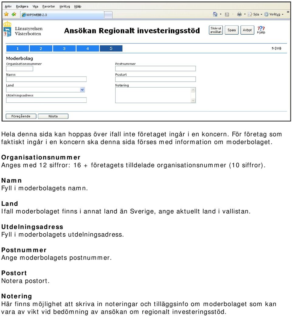 Organisationsnummer Anges med 12 siffror: 16 + företagets tilldelade organisationsnummer (10 siffror). Namn Fyll i moderbolagets namn.