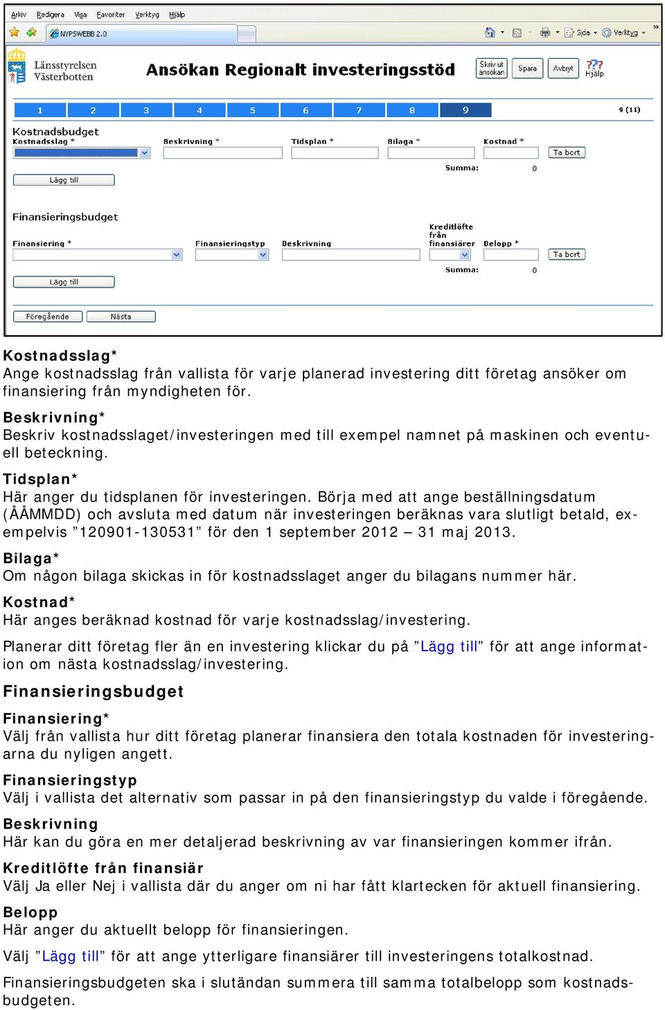 Börja med att ange beställningsdatum (ÅÅMMDD) och avsluta med datum när investeringen beräknas vara slutligt betald, exempelvis 120901-130531 för den 1 september 2012 31 maj 2013.