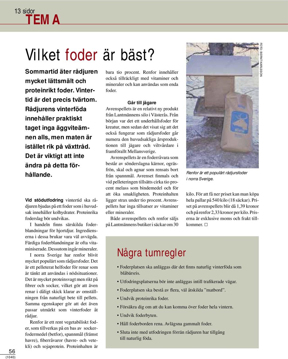 Vid stödutfodring vintertid ska rådjuren bjudas på ett foder som i huvudsak innehåller kolhydrater. Proteinrika foderslag bör undvikas. I handeln finns särskilda foderblandningar för hjortdjur.