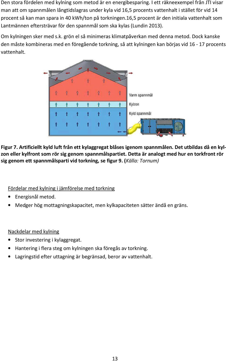 16,5 procent är den initiala vattenhalt som Lantmännen eftersträvar för den spannmål som ska kylas (Lundin 2013). Om kylningen sker med s.k. grön el så minimeras klimatpåverkan med denna metod.