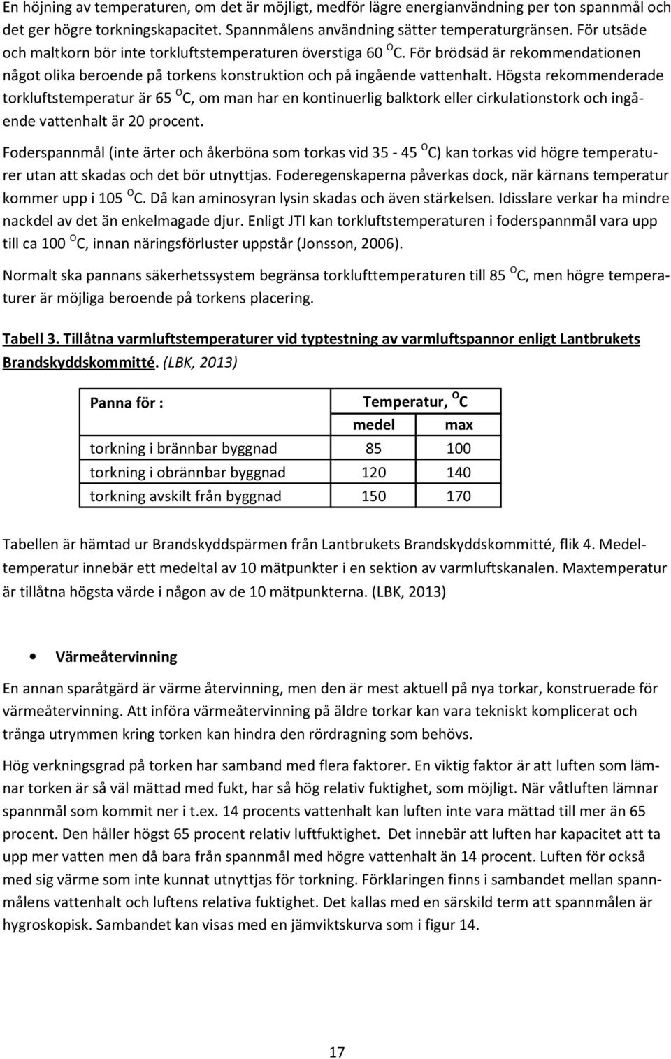 Högsta rekommenderade torkluftstemperatur är 65 O C, om man har en kontinuerlig balktork eller cirkulationstork och ingående vattenhalt är 20 procent.