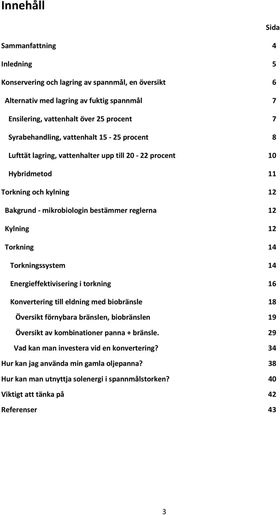 Kylning 12 Torkning 14 Torkningssystem 14 Energieffektivisering i torkning 16 Konvertering till eldning med biobränsle 18 Översikt förnybara bränslen, biobränslen 19 Översikt av