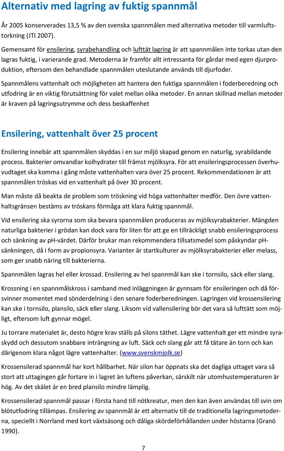 Metoderna är framför allt intressanta för gårdar med egen djurproduktion, eftersom den behandlade spannmålen uteslutande används till djurfoder.