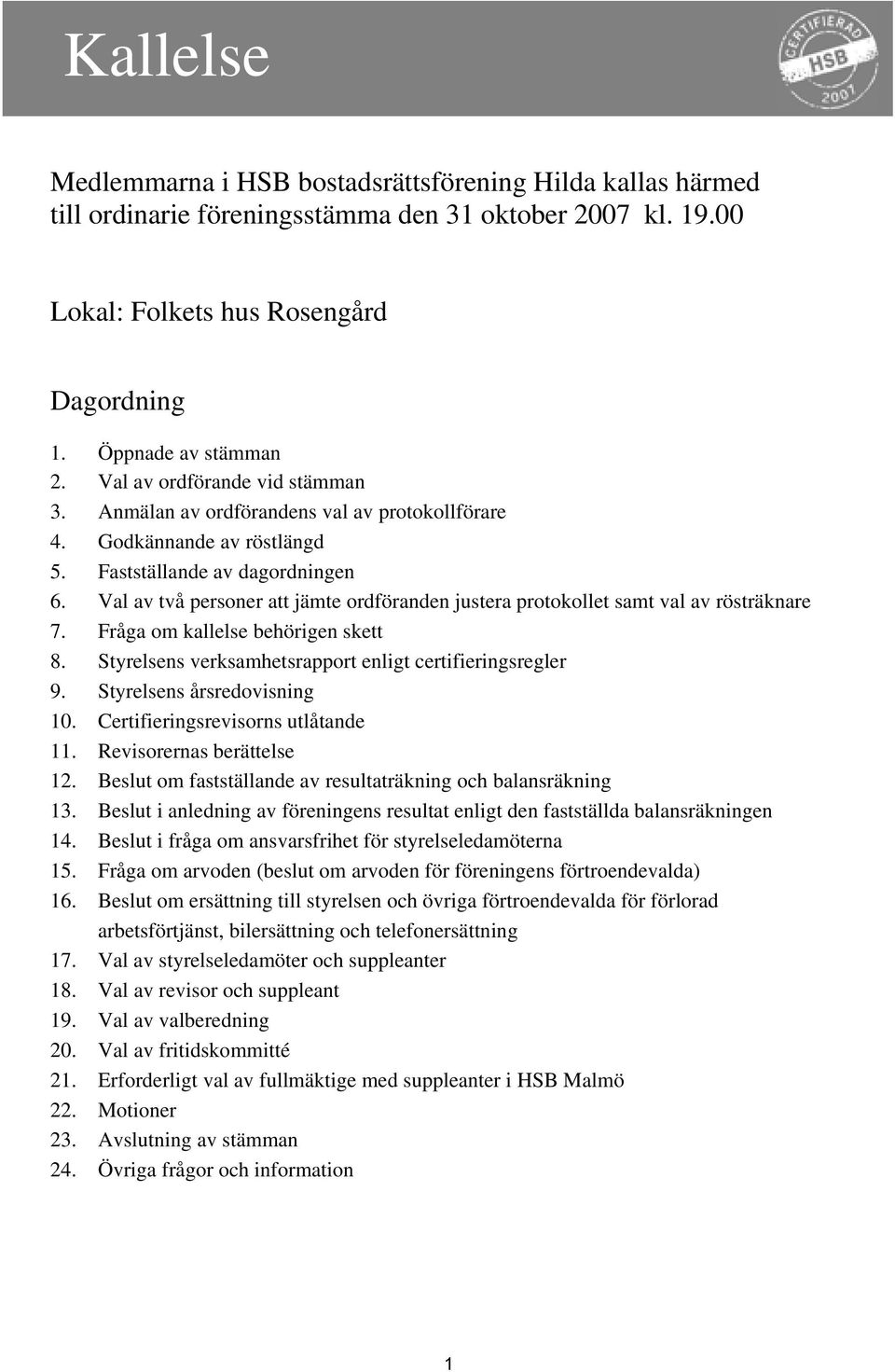 Val av två personer att jämte ordföranden justera protokollet samt val av rösträknare 7. Fråga om kallelse behörigen skett 8. Styrelsens verksamhetsrapport enligt certifieringsregler 9.