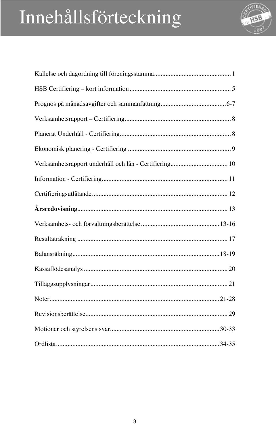 .. 9 Verksamhetsrapport underhåll och lån - Certifiering... 10 Information - Certifiering... 11 Certifieringsutlåtande... 12 Årsredovisning.