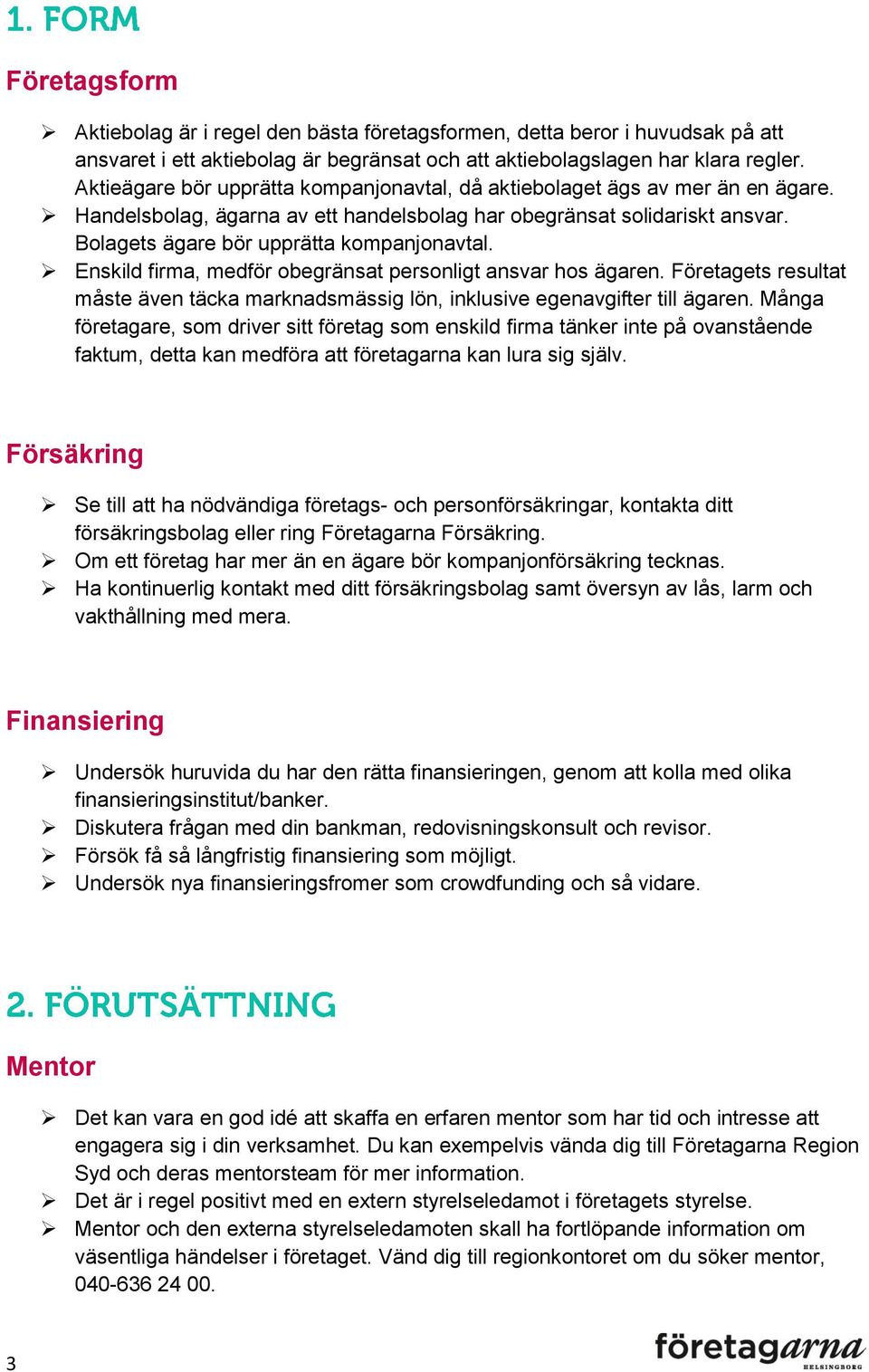 Enskild firma, medför obegränsat personligt ansvar hos ägaren. Företagets resultat måste även täcka marknadsmässig lön, inklusive egenavgifter till ägaren.