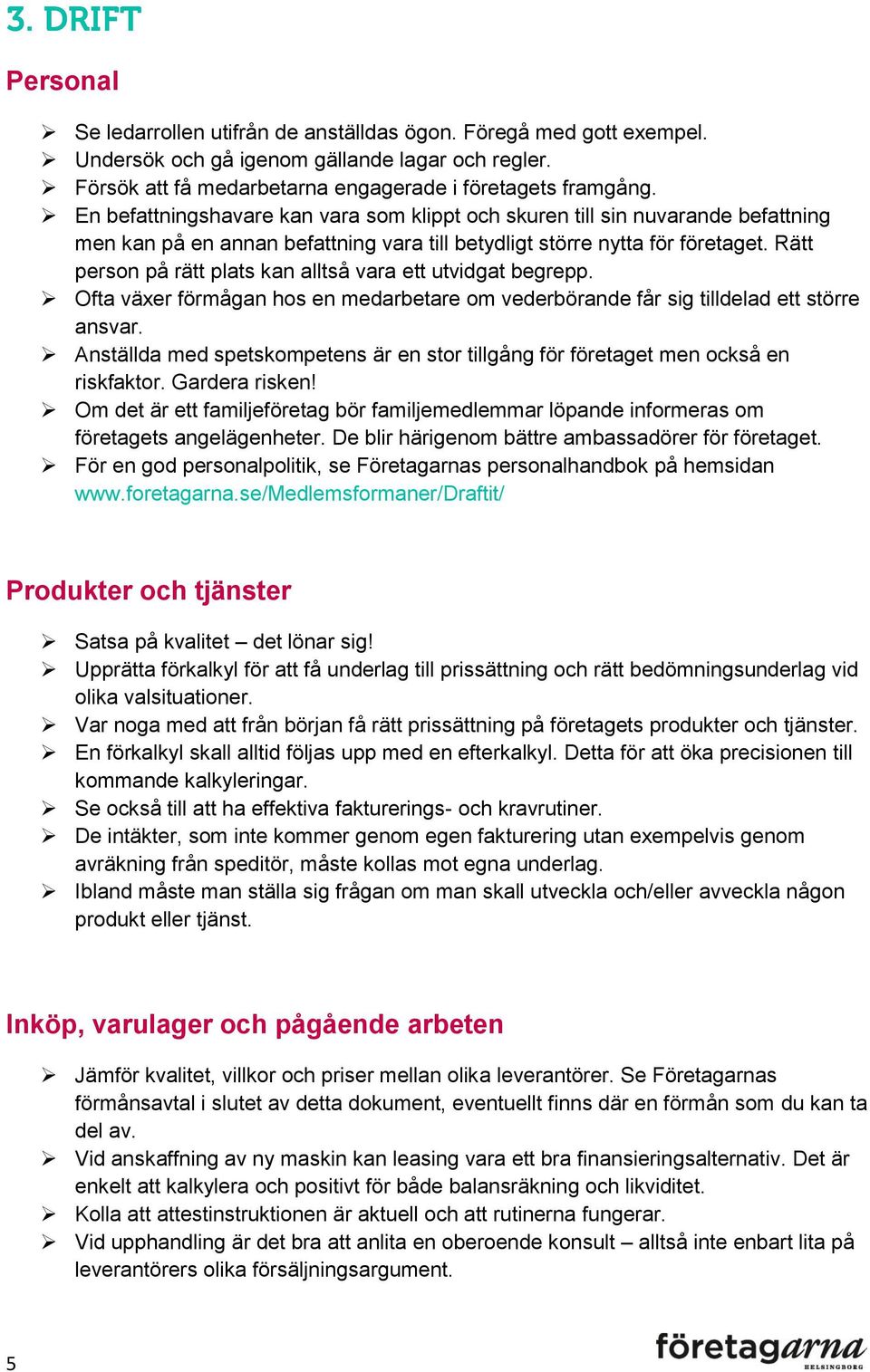 Rätt person på rätt plats kan alltså vara ett utvidgat begrepp. Ofta växer förmågan hos en medarbetare om vederbörande får sig tilldelad ett större ansvar.