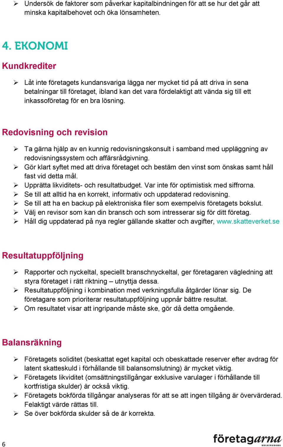 lösning. Redovisning och revision Ta gärna hjälp av en kunnig redovisningskonsult i samband med uppläggning av redovisningssystem och affärsrådgivning.