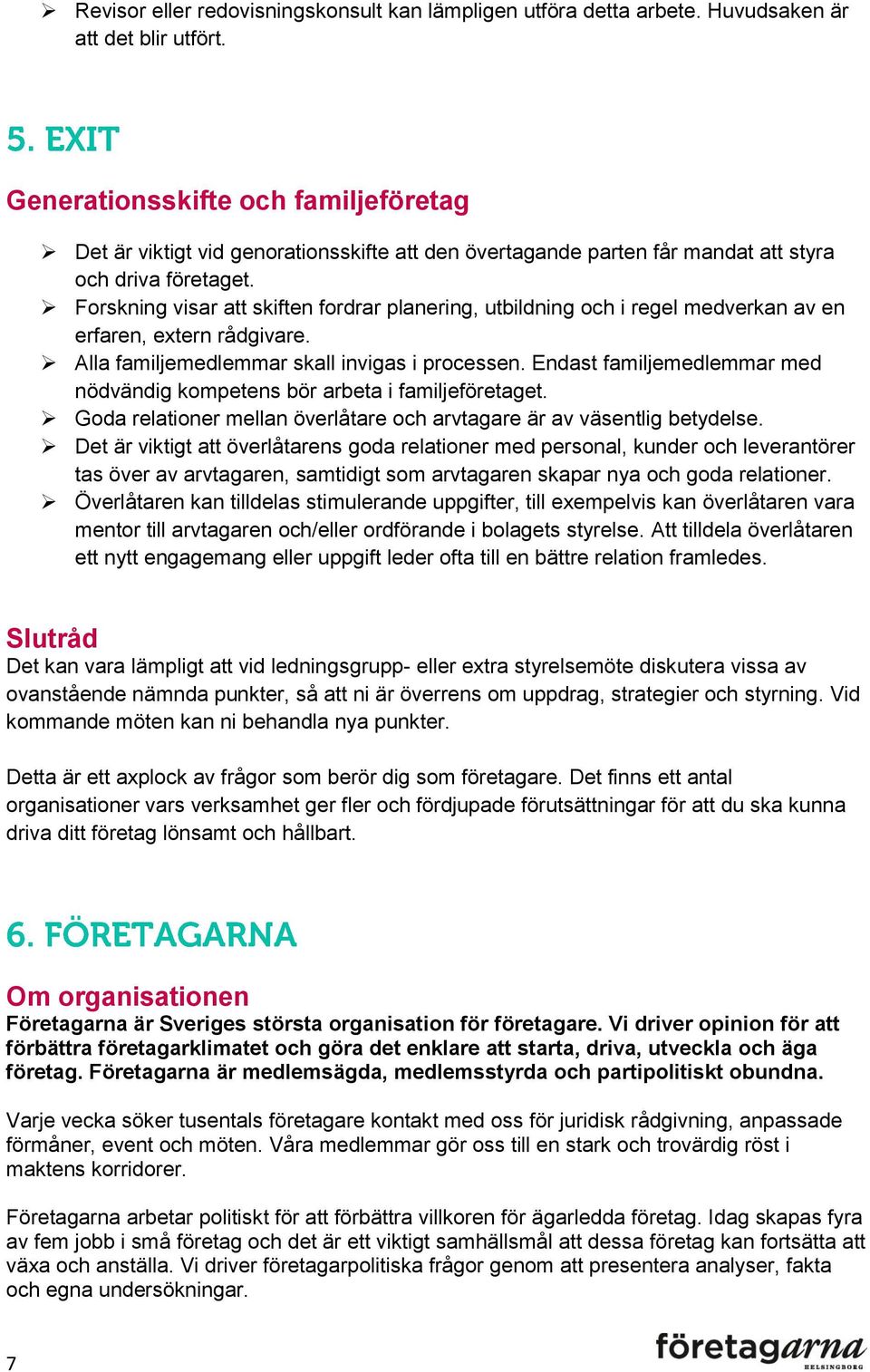 Forskning visar att skiften fordrar planering, utbildning och i regel medverkan av en erfaren, extern rådgivare. Alla familjemedlemmar skall invigas i processen.