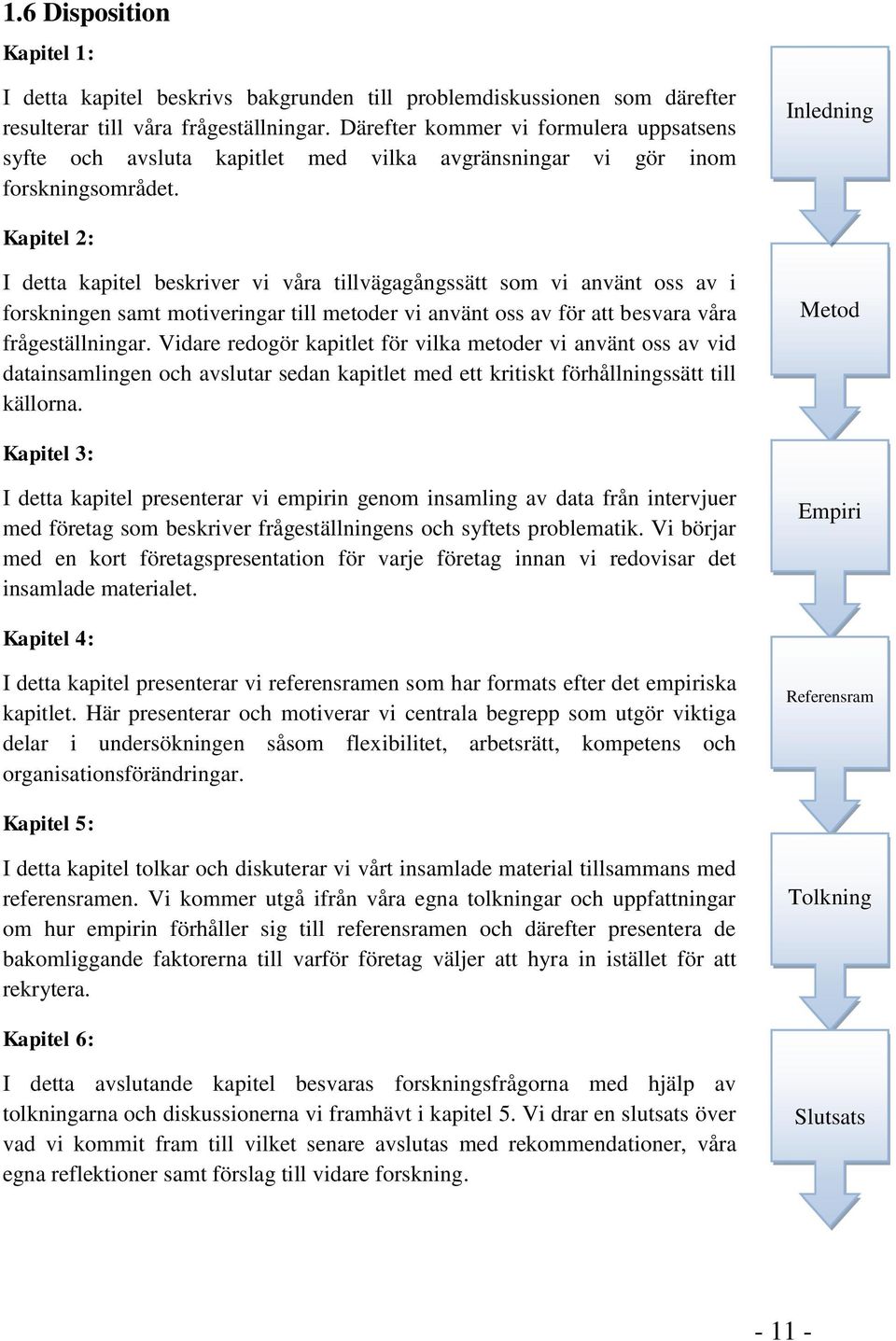 Inledning Kapitel 2: I detta kapitel beskriver vi våra tillvägagångssätt som vi använt oss av i forskningen samt motiveringar till metoder vi använt oss av för att besvara våra frågeställningar.