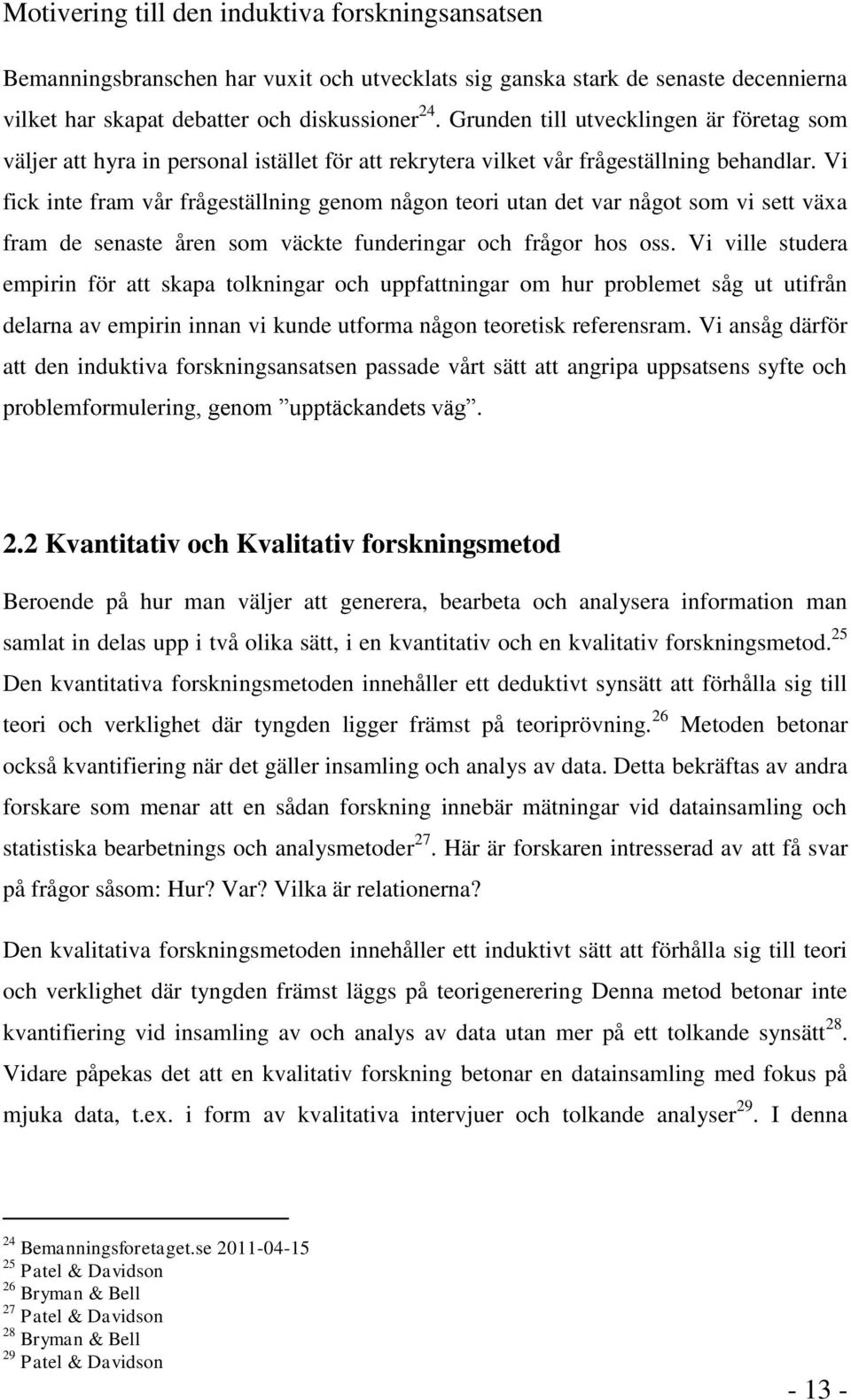 Vi fick inte fram vår frågeställning genom någon teori utan det var något som vi sett växa fram de senaste åren som väckte funderingar och frågor hos oss.