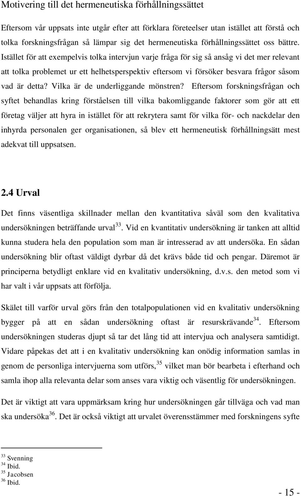 Istället för att exempelvis tolka intervjun varje fråga för sig så ansåg vi det mer relevant att tolka problemet ur ett helhetsperspektiv eftersom vi försöker besvara frågor såsom vad är detta?