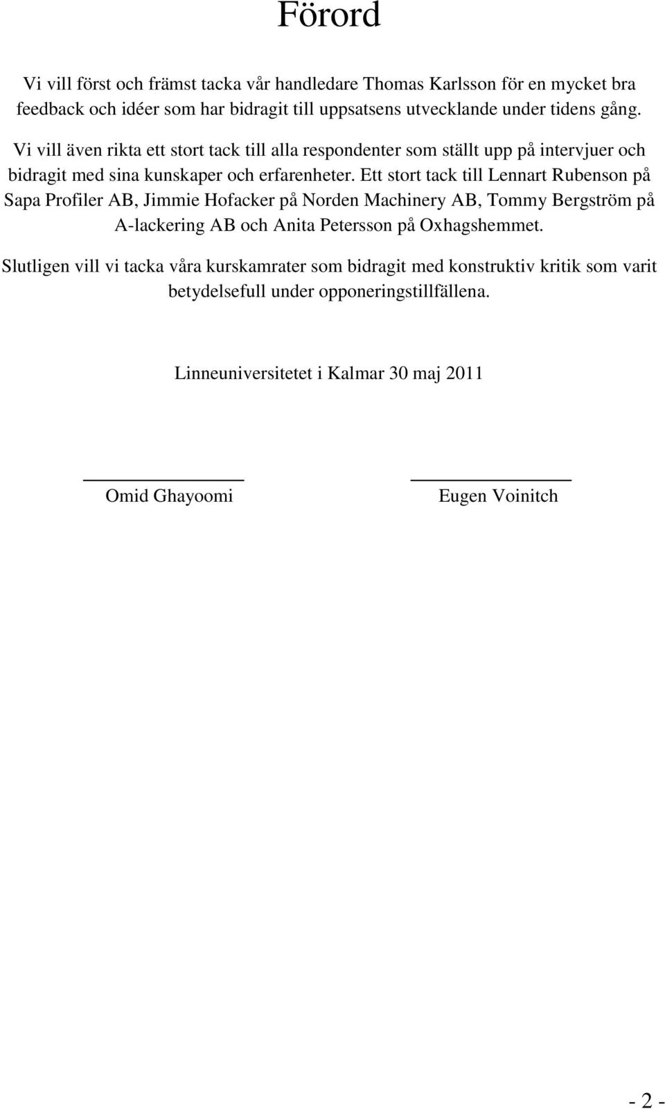 Ett stort tack till Lennart Rubenson på Sapa Profiler AB, Jimmie Hofacker på Norden Machinery AB, Tommy Bergström på A-lackering AB och Anita Petersson på Oxhagshemmet.