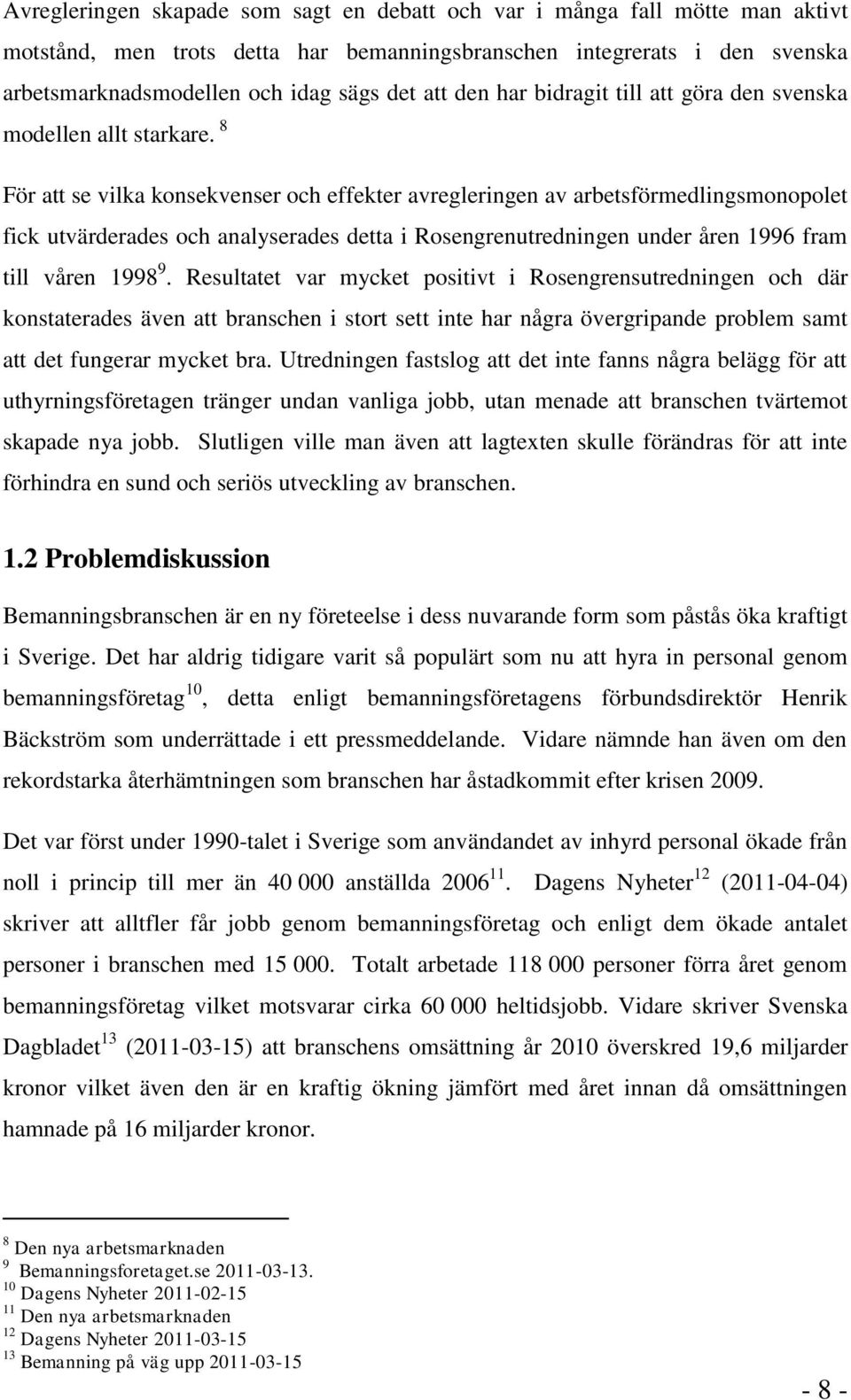 8 För att se vilka konsekvenser och effekter avregleringen av arbetsförmedlingsmonopolet fick utvärderades och analyserades detta i Rosengrenutredningen under åren 1996 fram till våren 1998 9.