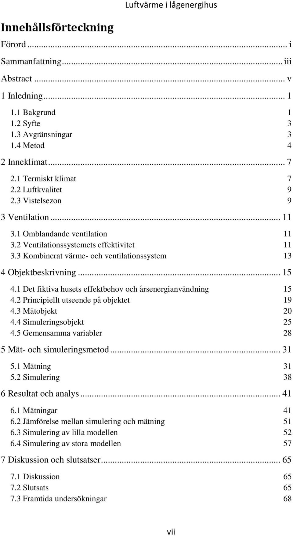 3 Kombinerat värme- och ventilationssystem 13 4 Objektbeskrivning... 15 4.1 Det fiktiva husets effektbehov och årsenergianvändning 15 4.2 Principiellt utseende på objektet 19 4.3 Mätobjekt 20 4.