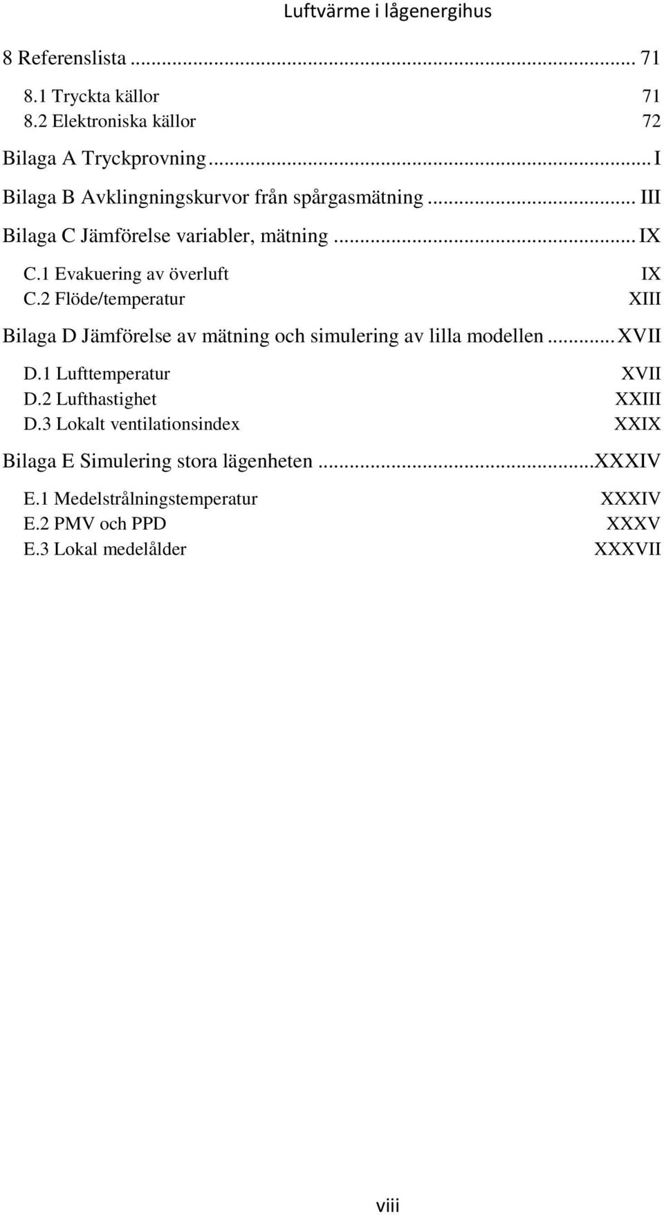 1 Evakuering av överluft IX C.2 Flöde/temperatur XIII Bilaga D Jämförelse av mätning och simulering av lilla modellen... XVII D.