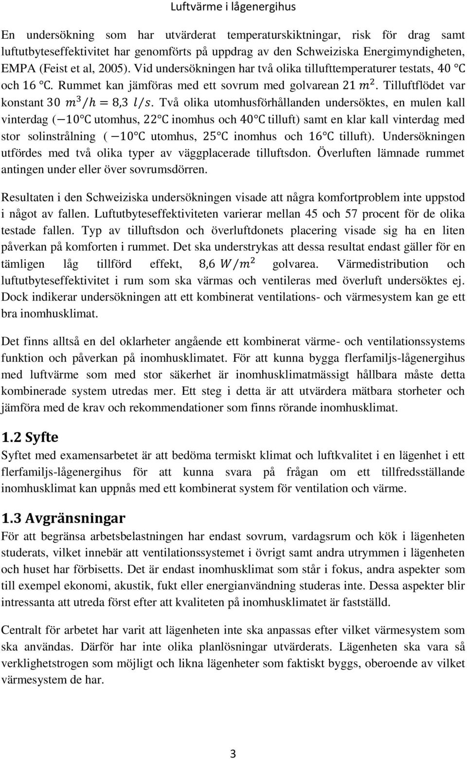 Två olika utomhusförhållanden undersöktes, en mulen kall vinterdag ( utomhus, inomhus och tilluft) samt en klar kall vinterdag med stor solinstrålning ( utomhus, inomhus och tilluft).