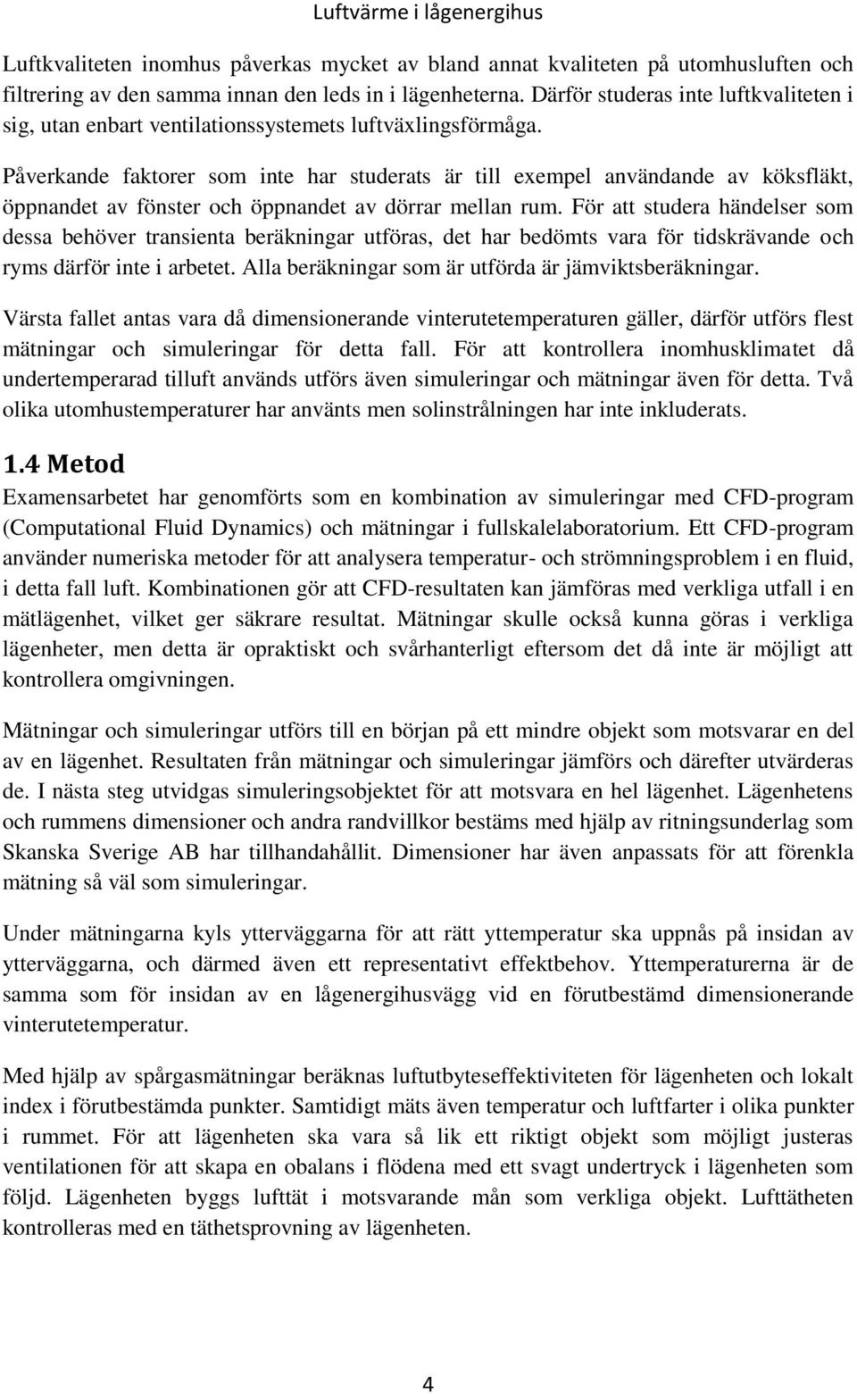 Påverkande faktorer som inte har studerats är till exempel användande av köksfläkt, öppnandet av fönster och öppnandet av dörrar mellan rum.