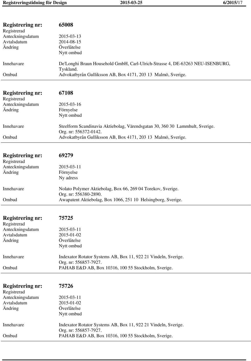 Registrering nr: 67108 Anteckningsdatum 2015-03-16 Förnyelse Steelform Scandinavia Aktiebolag, Värendsgatan 30, 360 30 Lammhult, Sverige. Org. nr: 556372-0142.